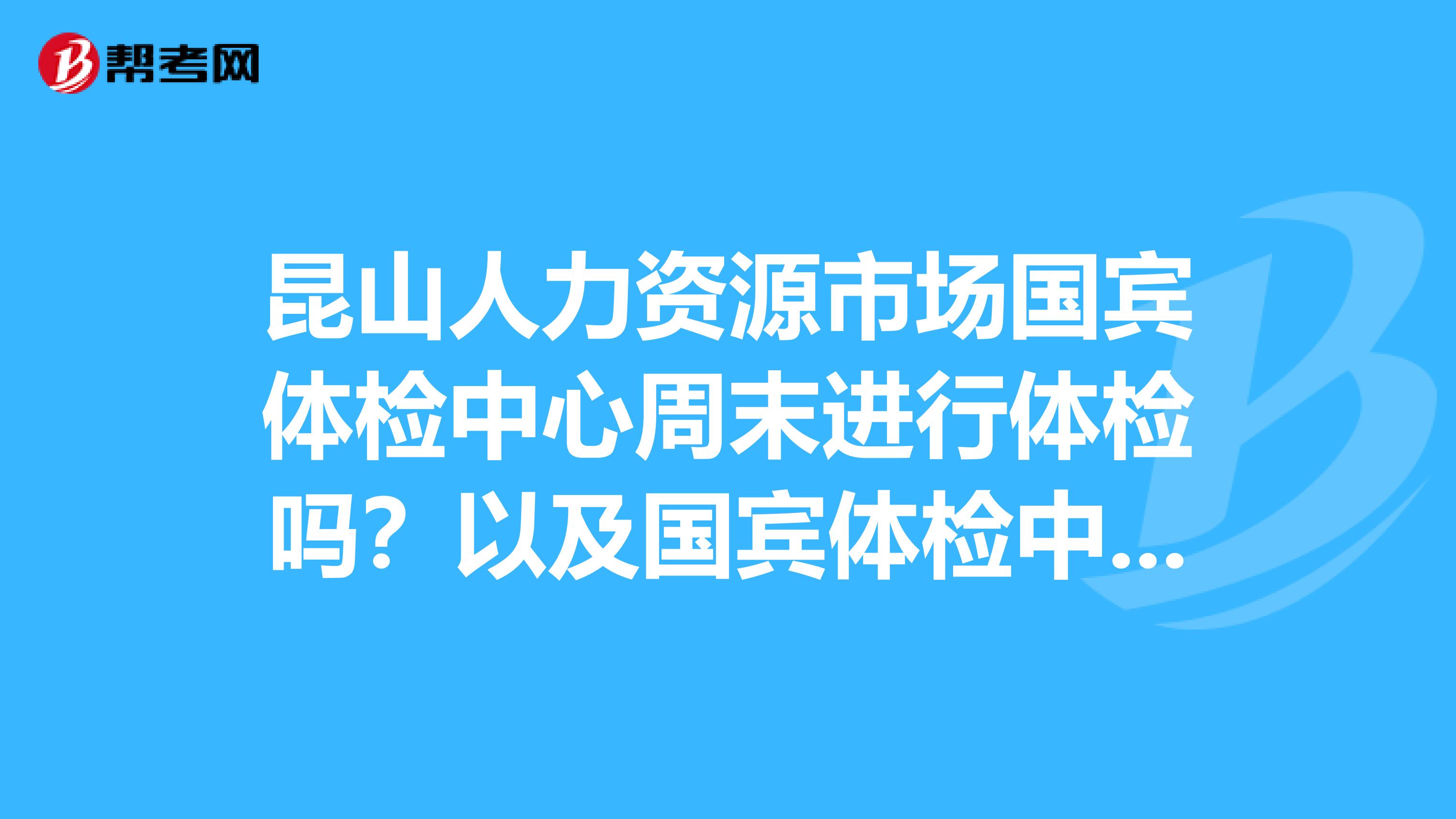 昆山人力资源市场国宾体检中心周末进行体检吗?以及国宾体检中心营业时间