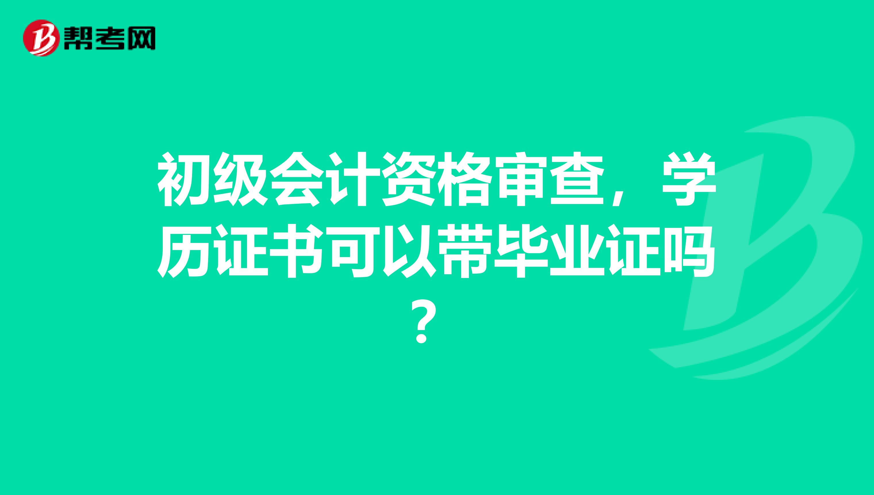 初级会计资格审查,学历证书可以带毕业证吗?