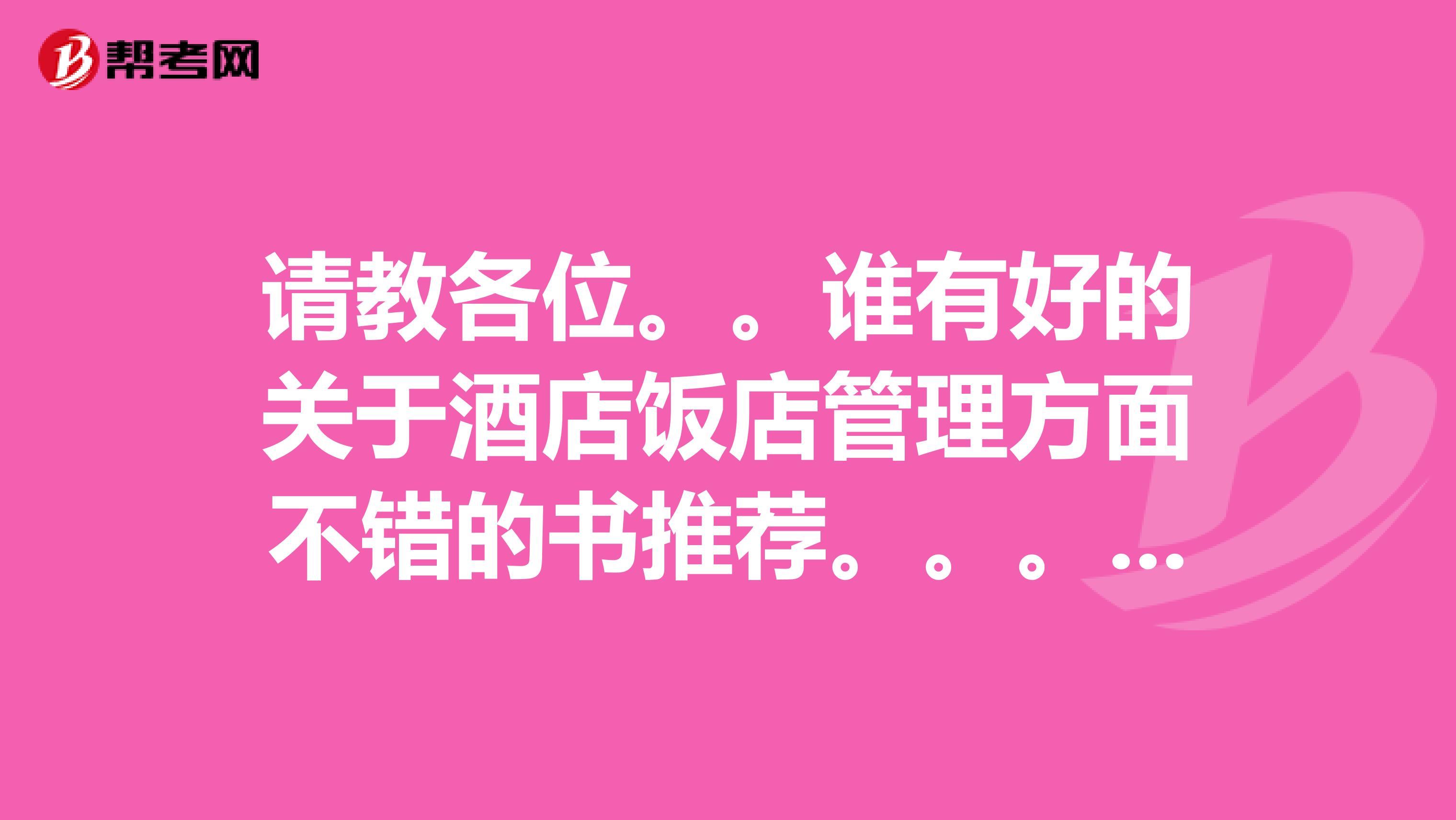 請教各位。。誰有好的關于酒店飯店管理方面不錯的書推薦。。。望各位前輩不吝賜教。。。謝謝