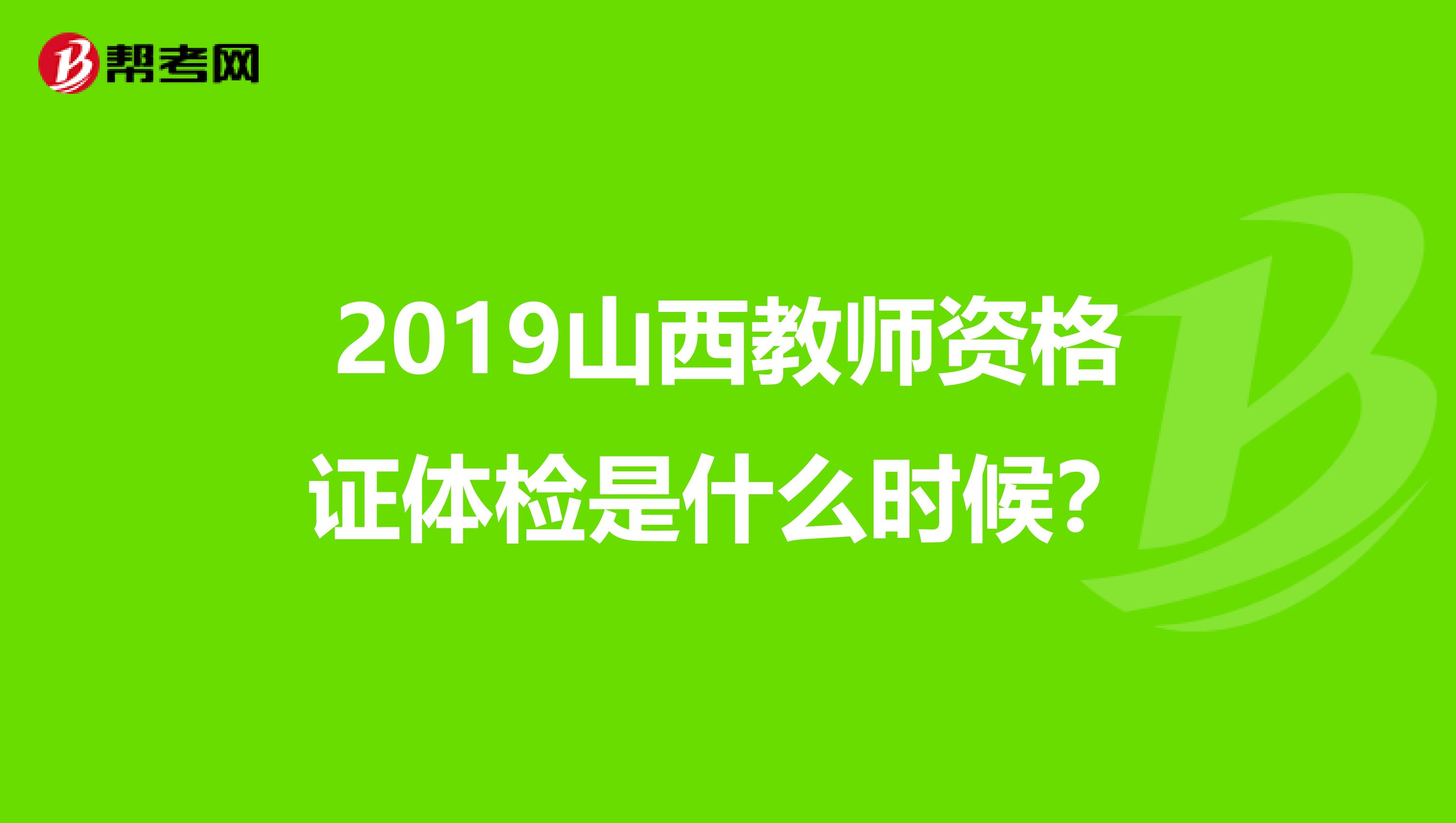 2019山西教師資格證體檢是什么時候？