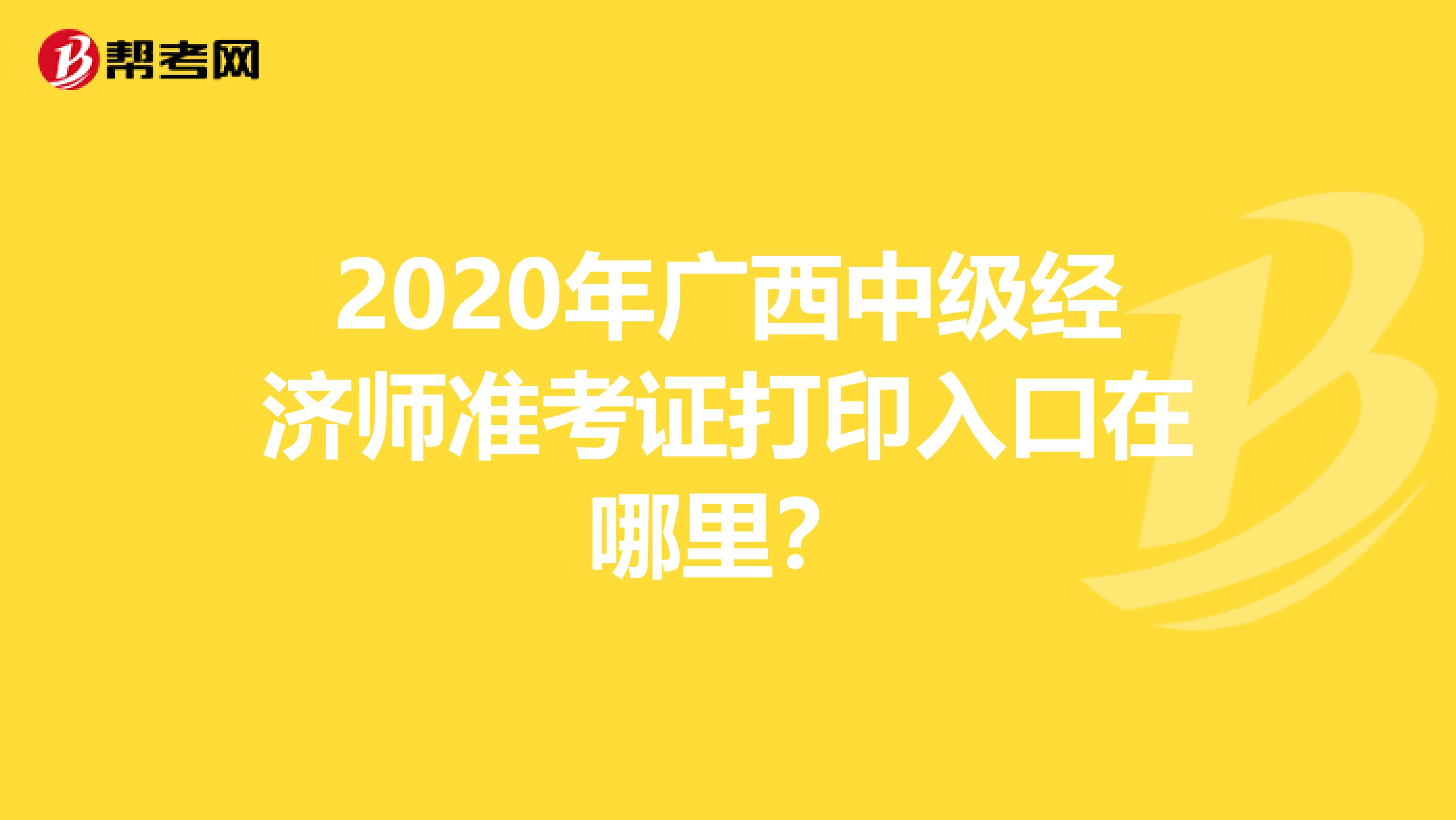 2020年广西中级经济师准考证打印入口在哪里？