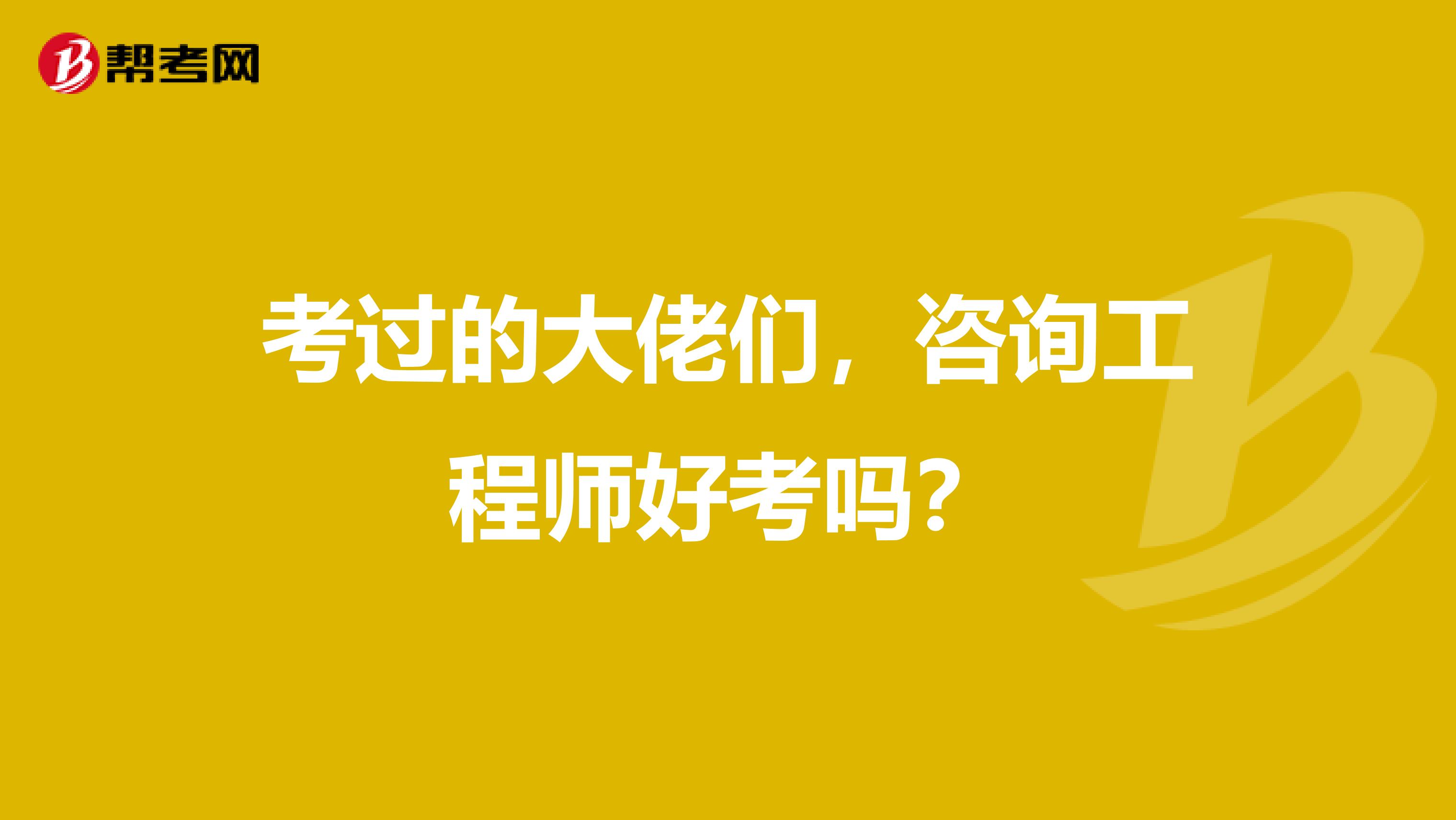 考过的大佬们,咨询工程师好考吗?