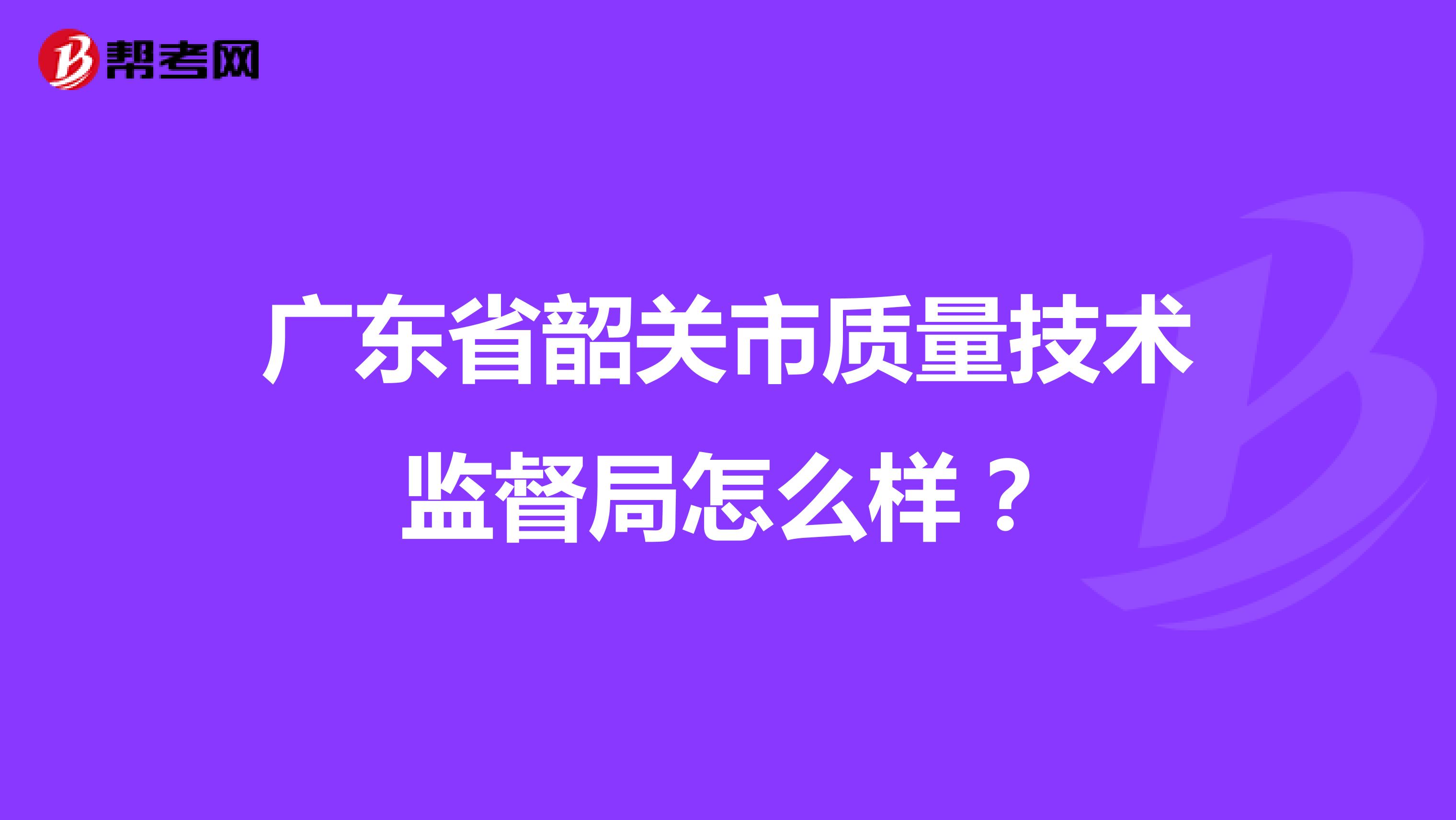 广东省韶关市质量技术监督局怎么样？