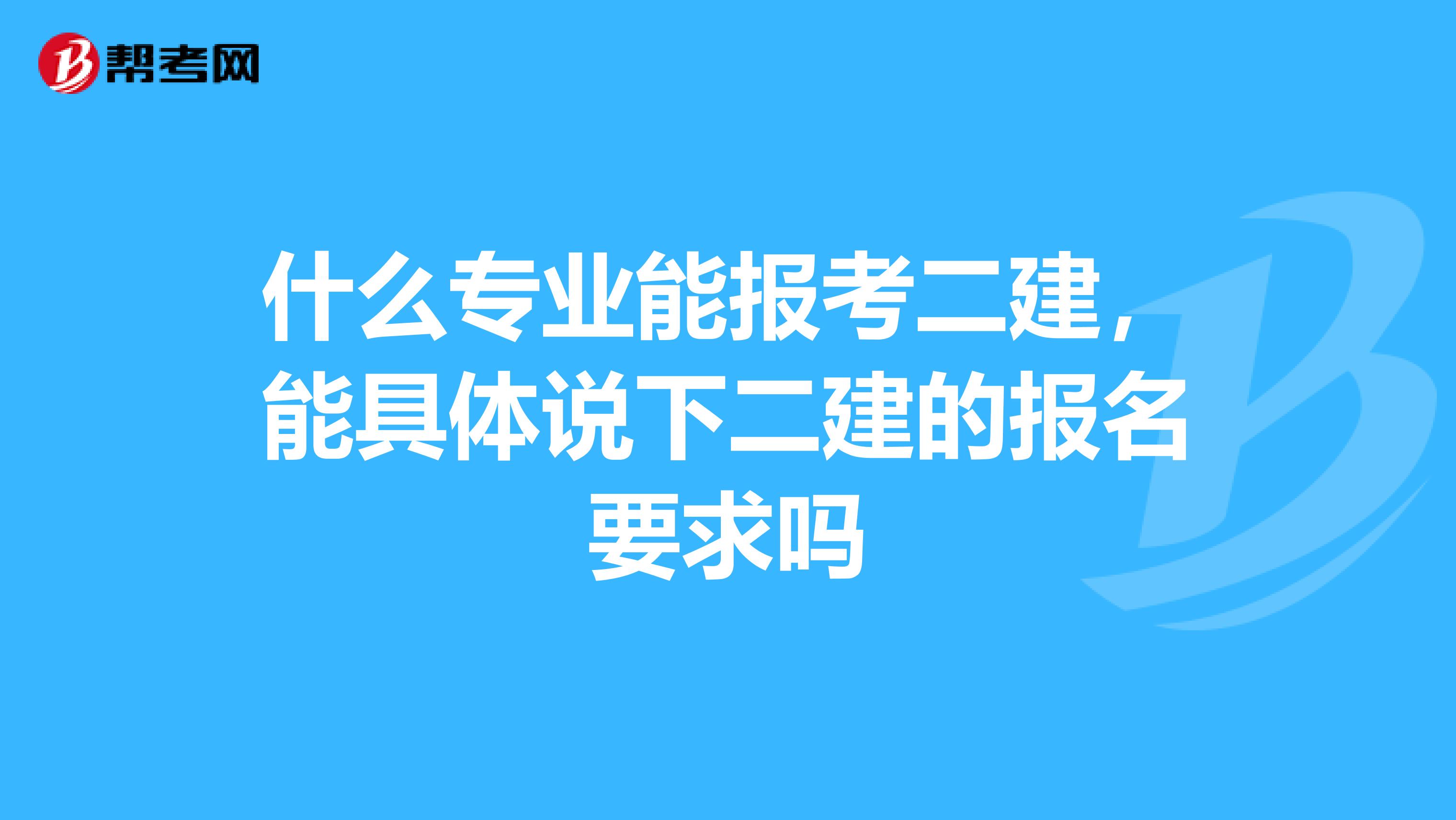 什么專業(yè)能報考二建,能具體說下二建的報名要求嗎