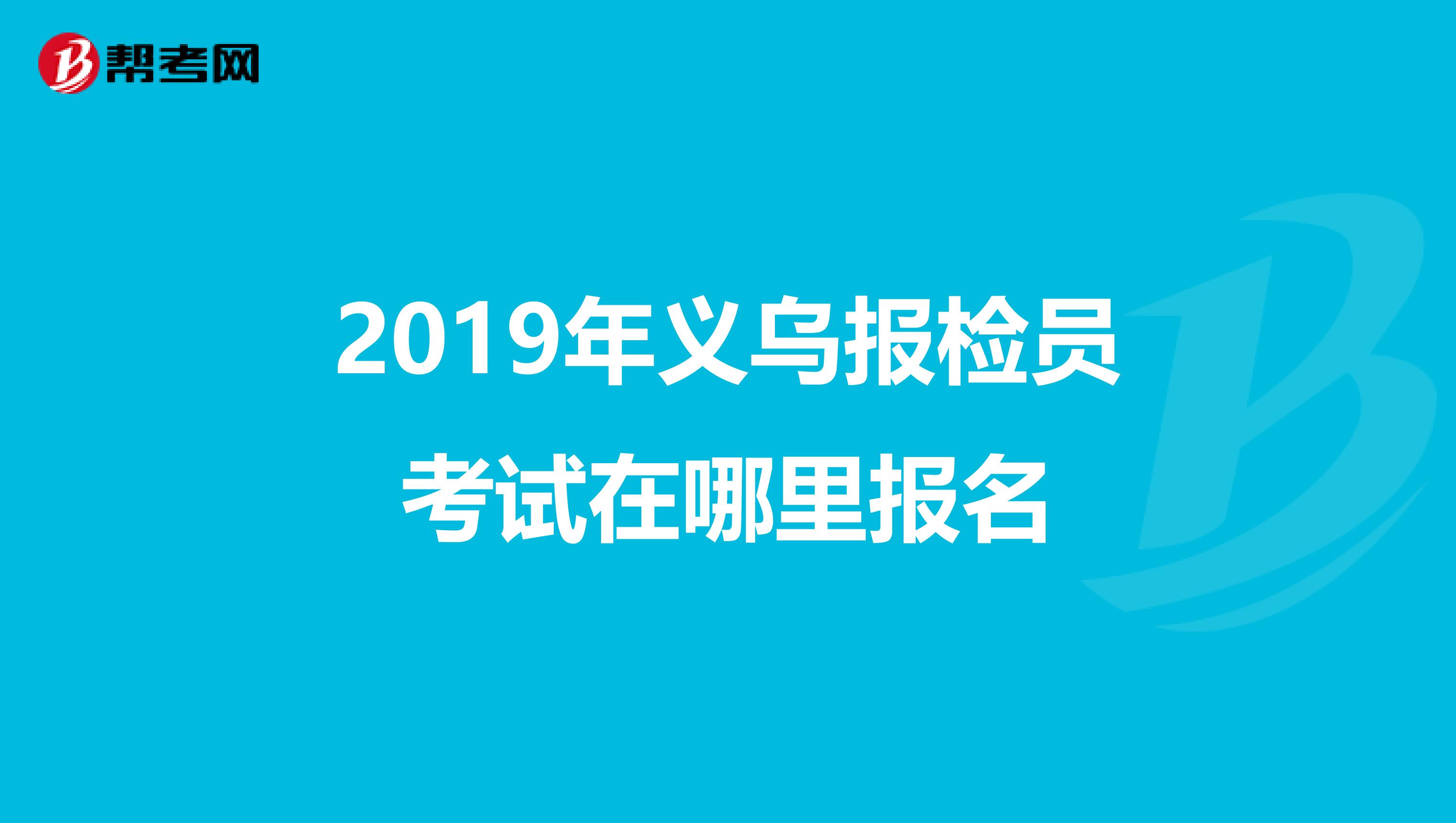 2019年义乌报检员考试在哪里报名