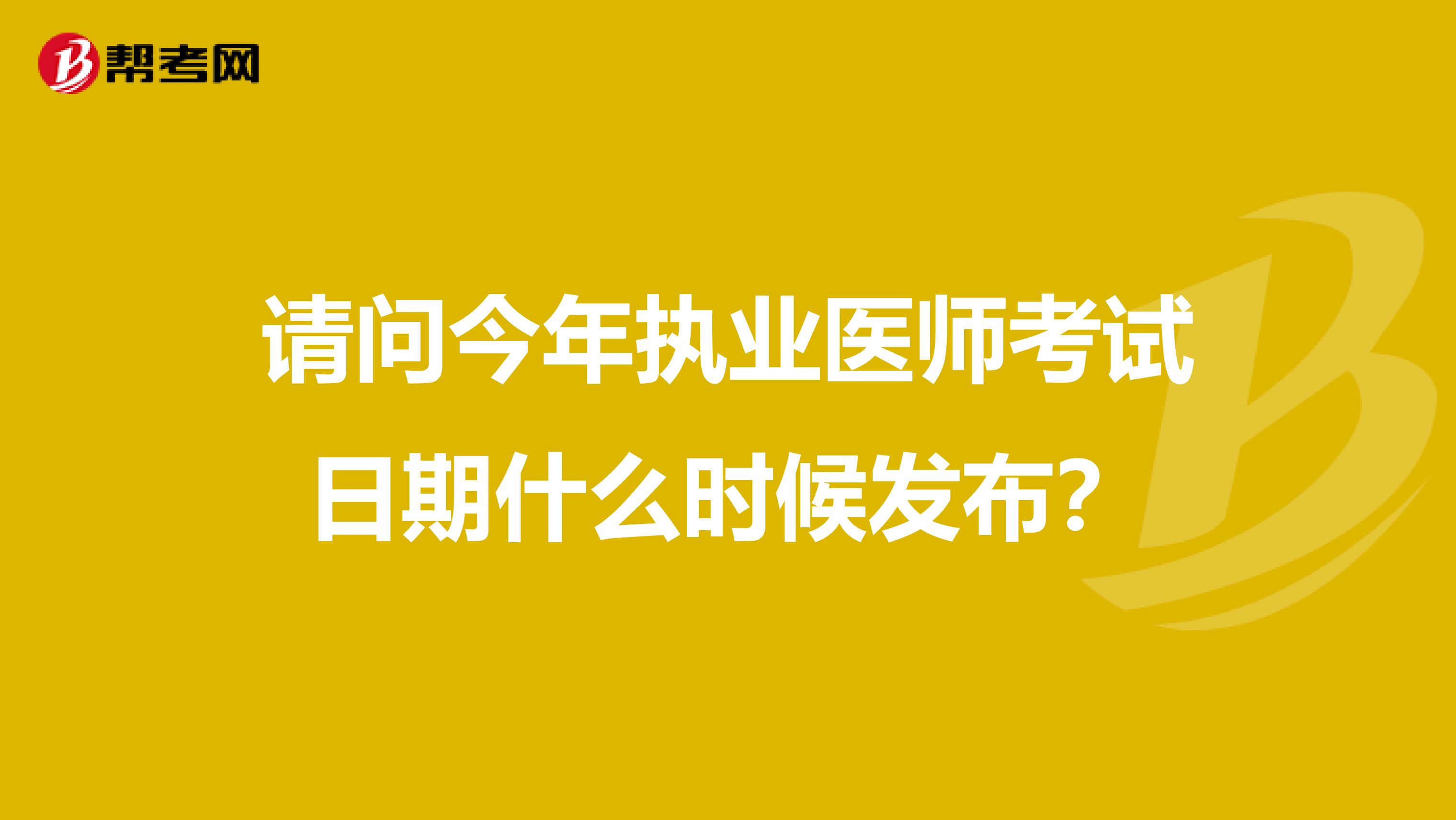 请问今年执业医师考试日期什么时候发布?