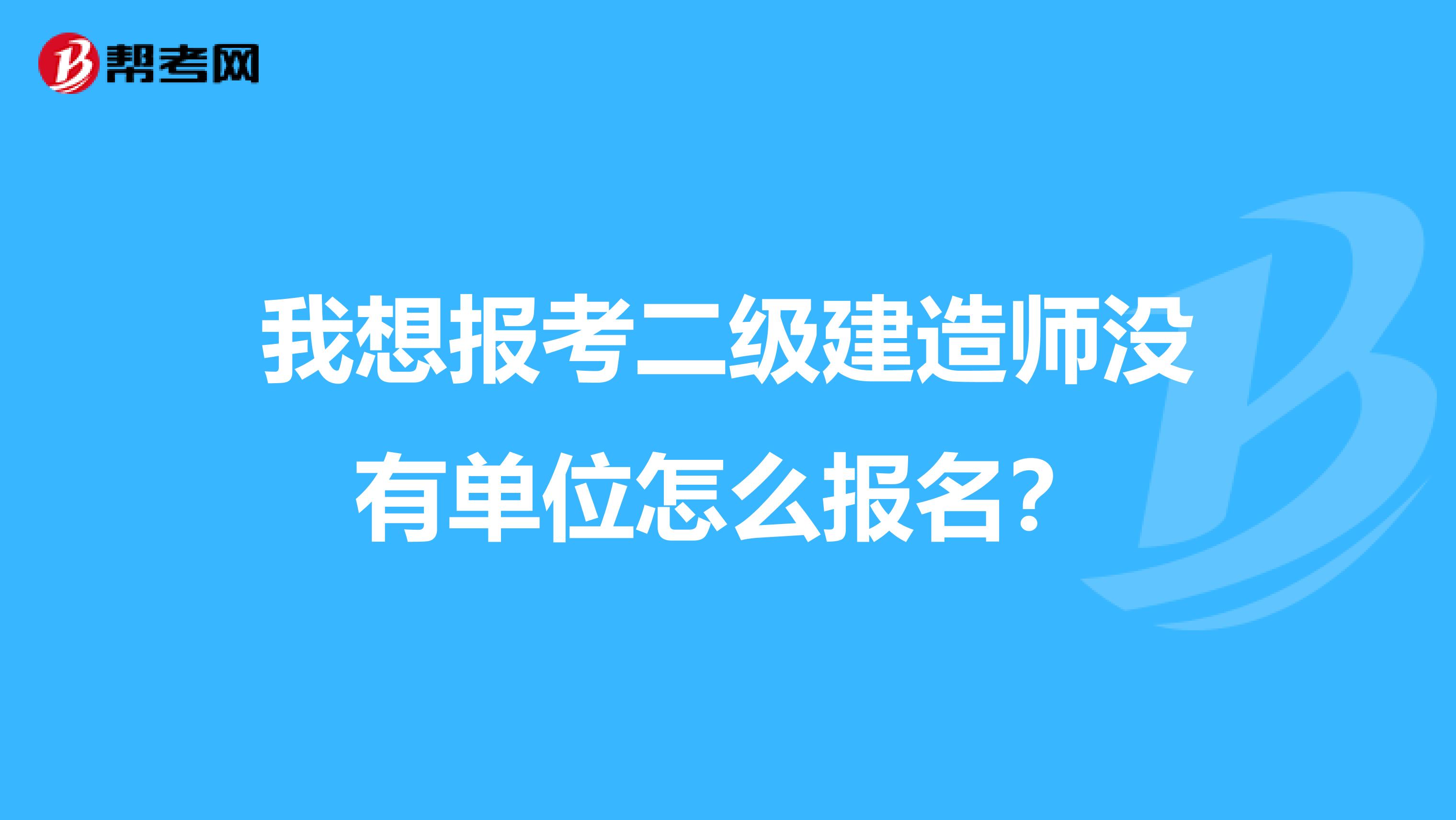 我想报考二级建造师没有单位怎么报名?