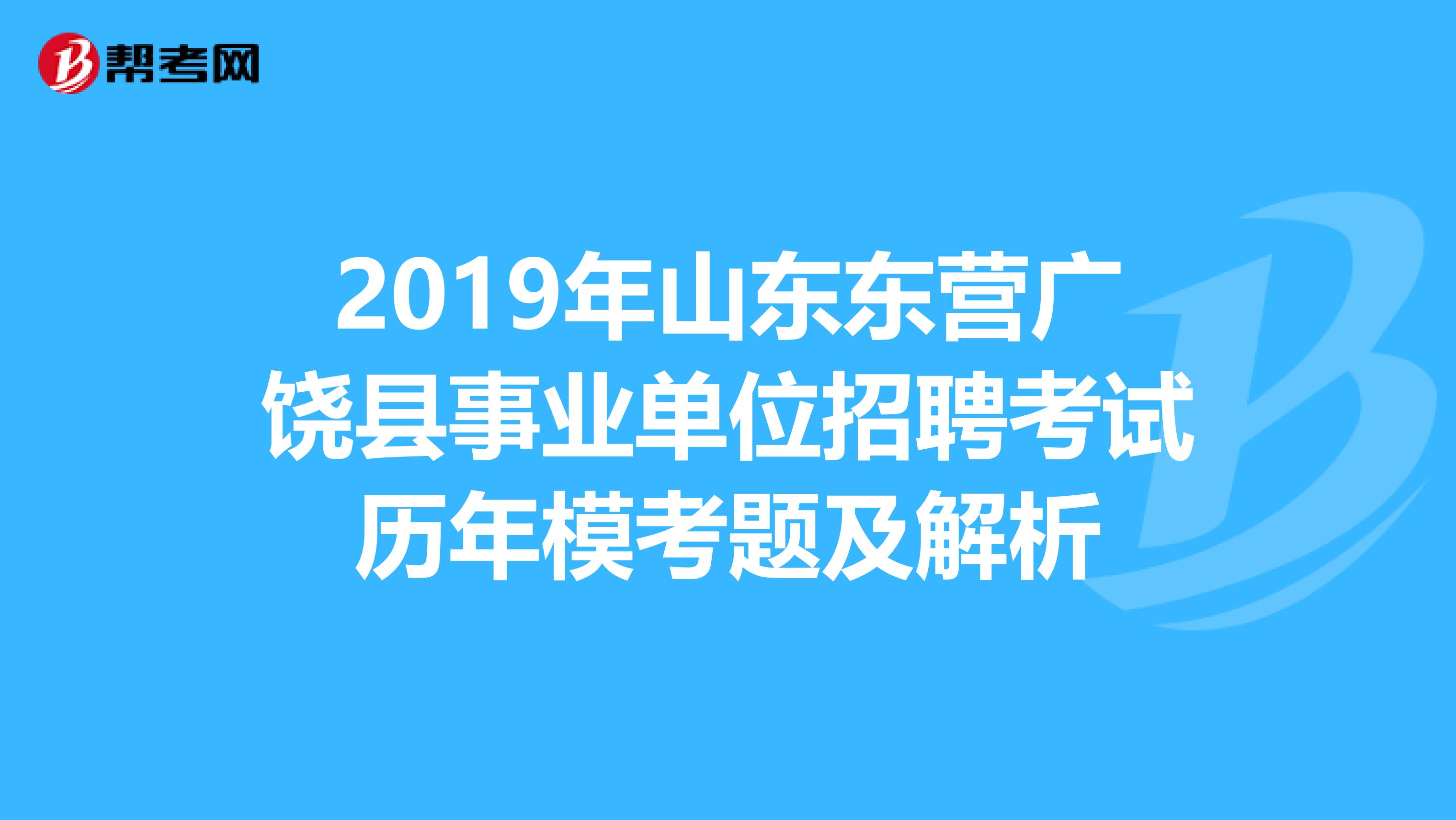 2019年山东东营广饶县事业单位招聘考试历年模考题及解析