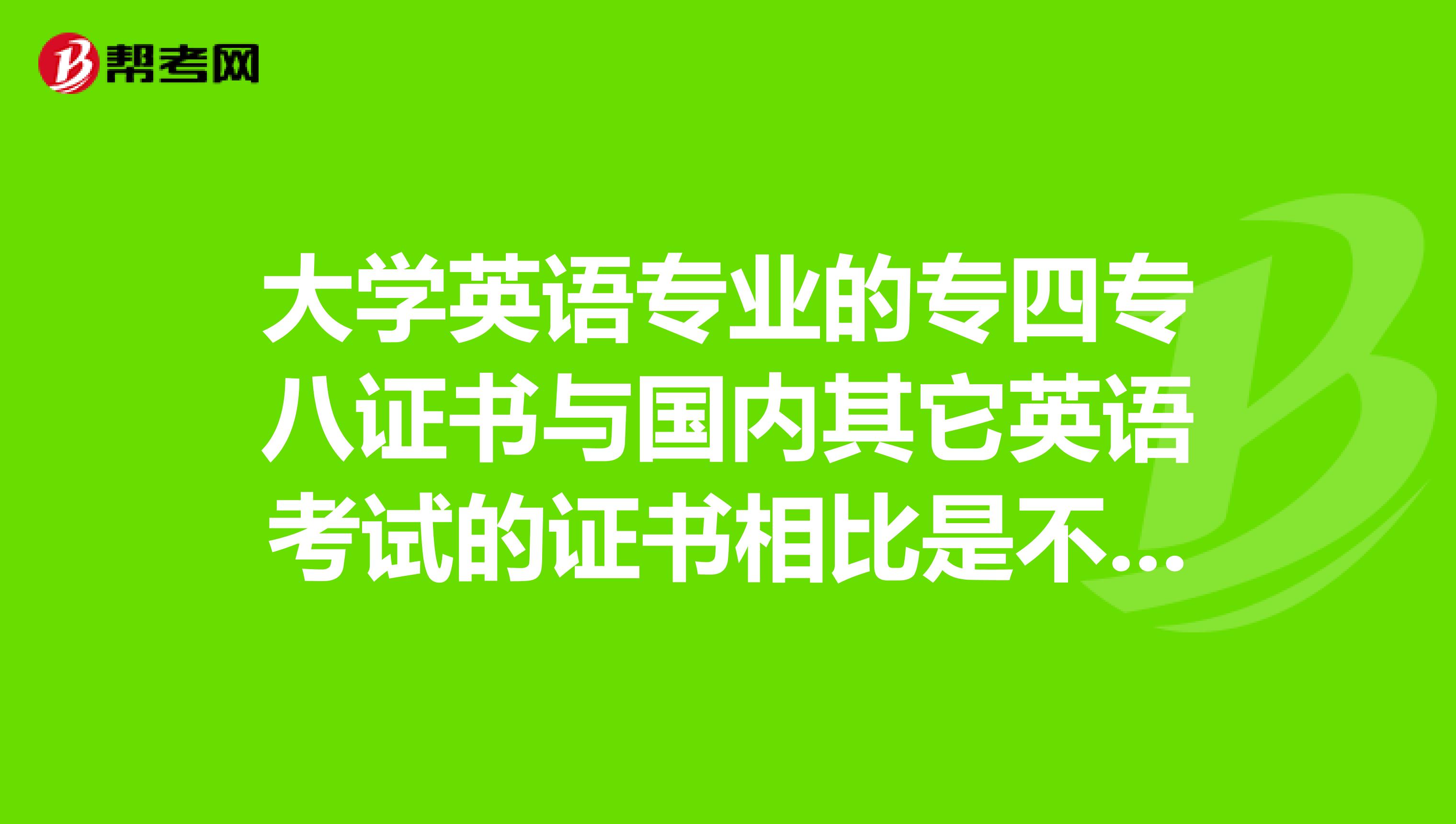 大学英语专业的专四专八证书与国内其它英语考试的证书相比是不是要高级一点？