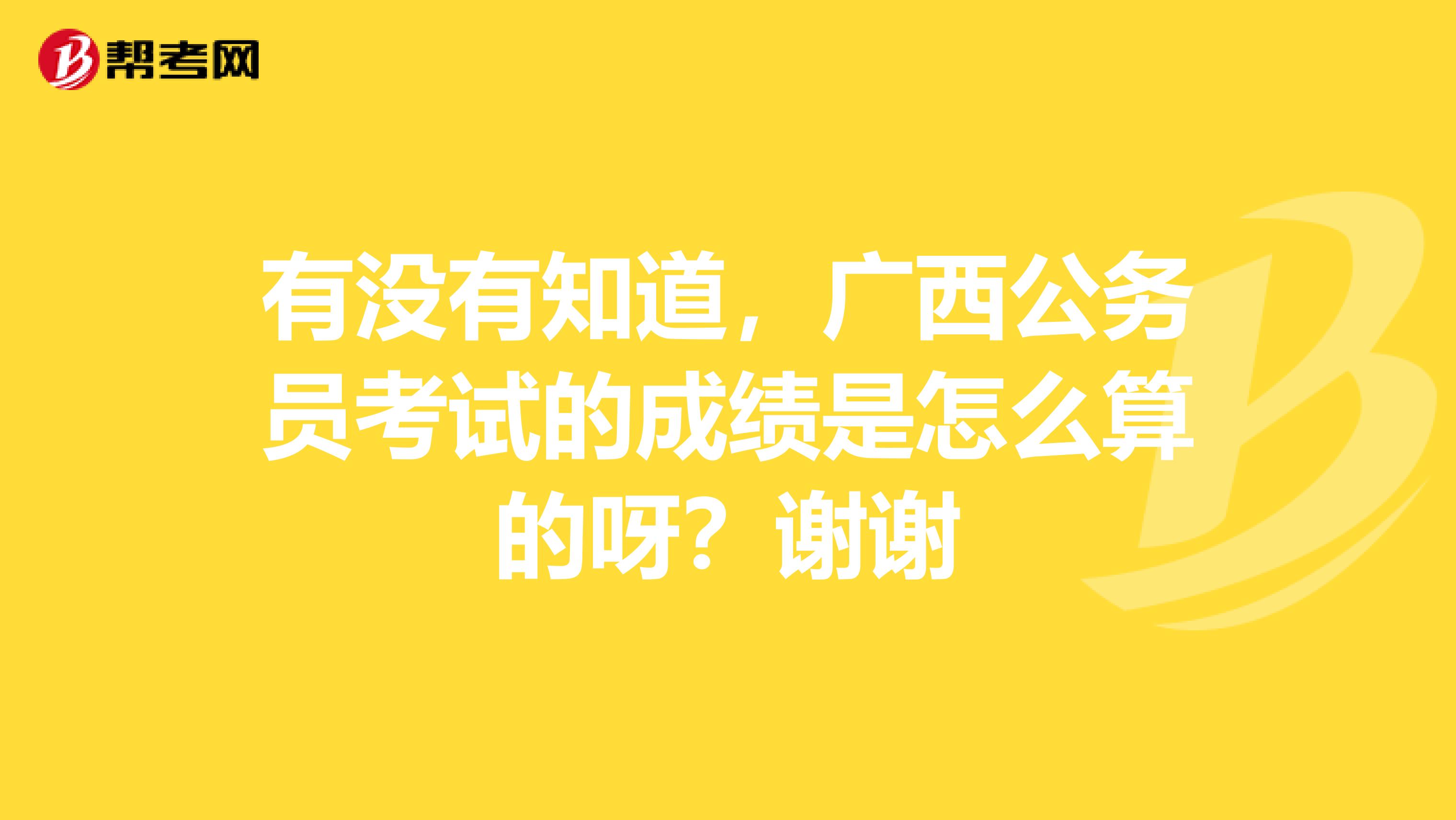 有没有知道,广西公务员考试的成绩是怎么算的呀?谢谢
