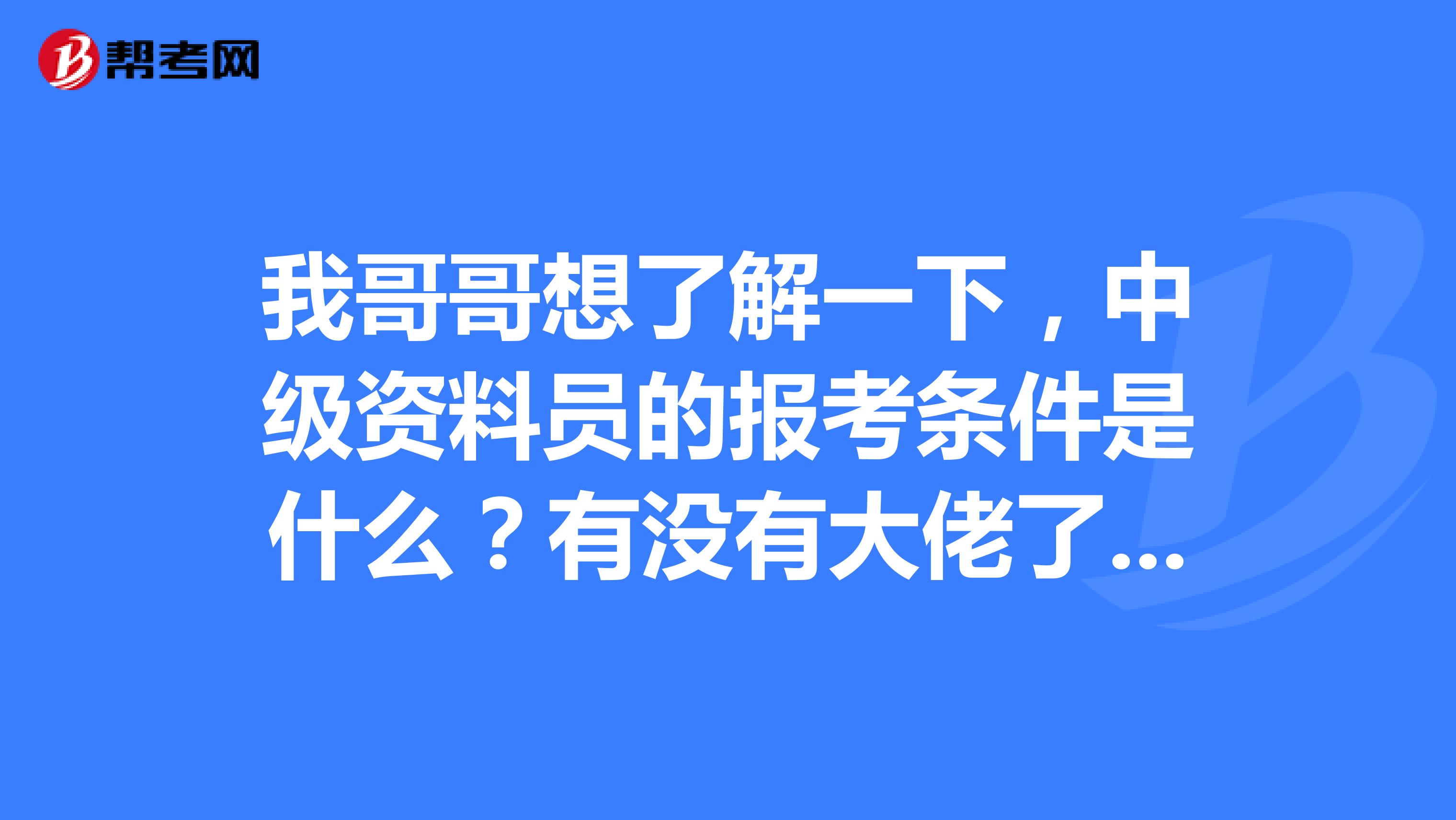 我哥哥想了解一下,中级资料员的报考条件是什么?有没有大佬了解的 谢谢啦