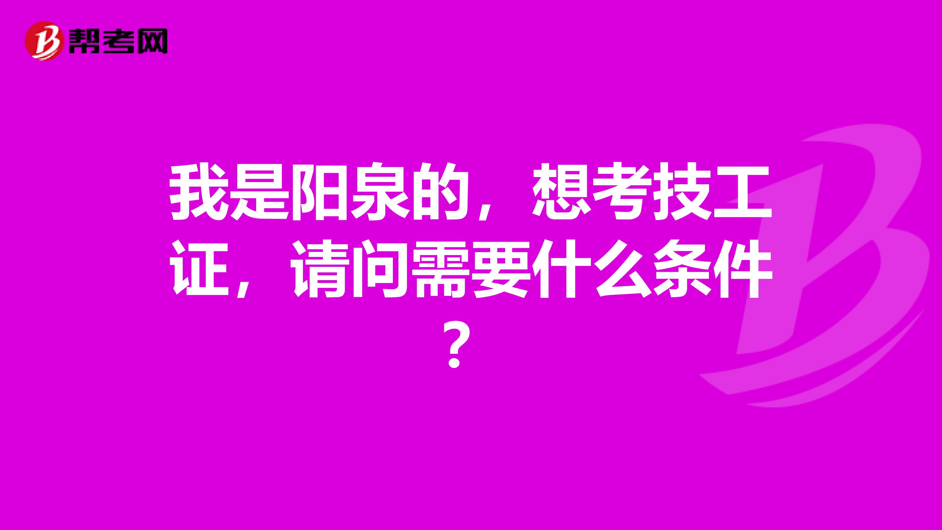 我是阳泉的,想考技工证,请问需要什么条件?