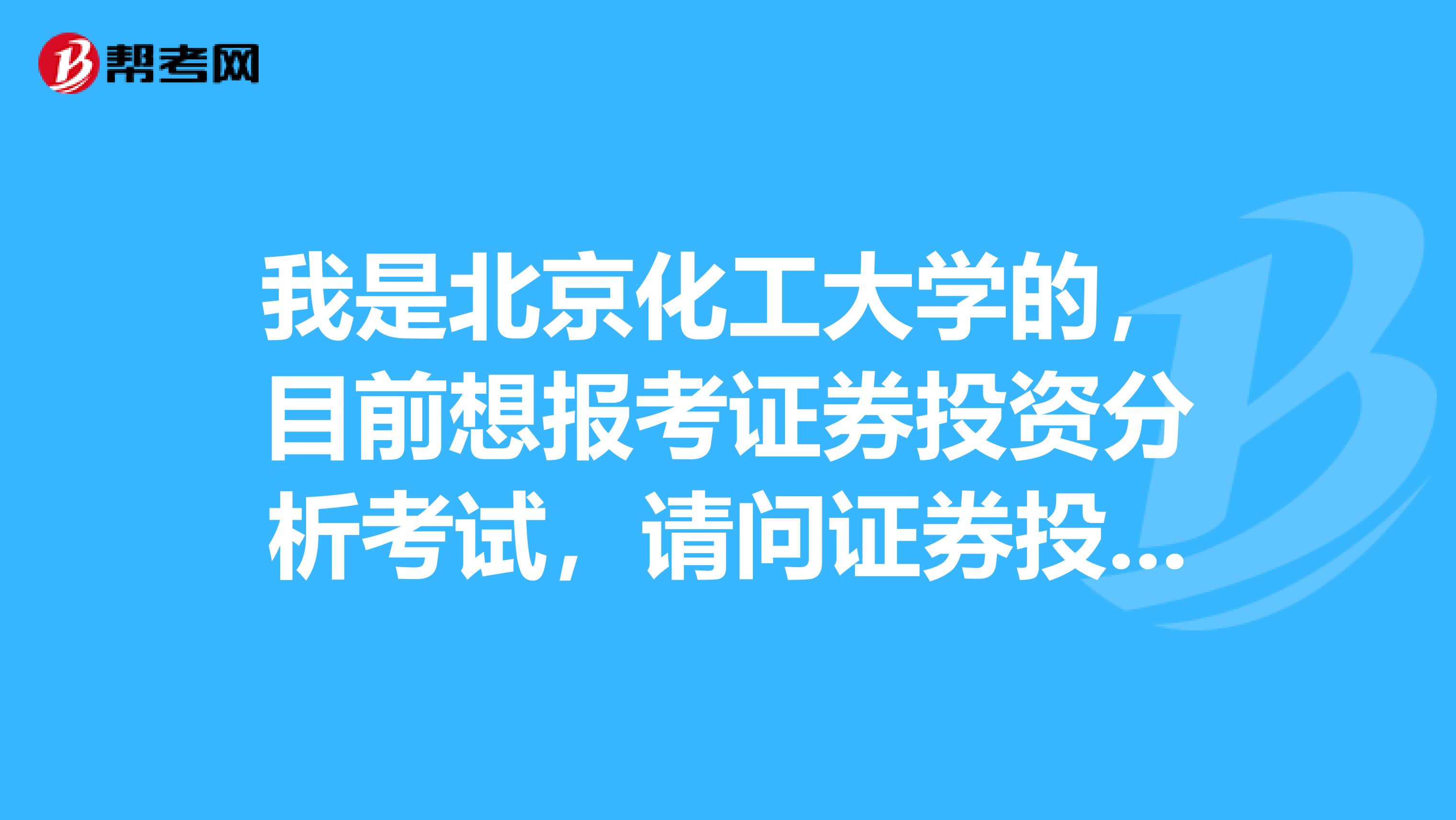 我是北京化工大学的,目前想报考证券投资分析考试,请问证券投资分析考试怎样报名?报名每科多少钱?