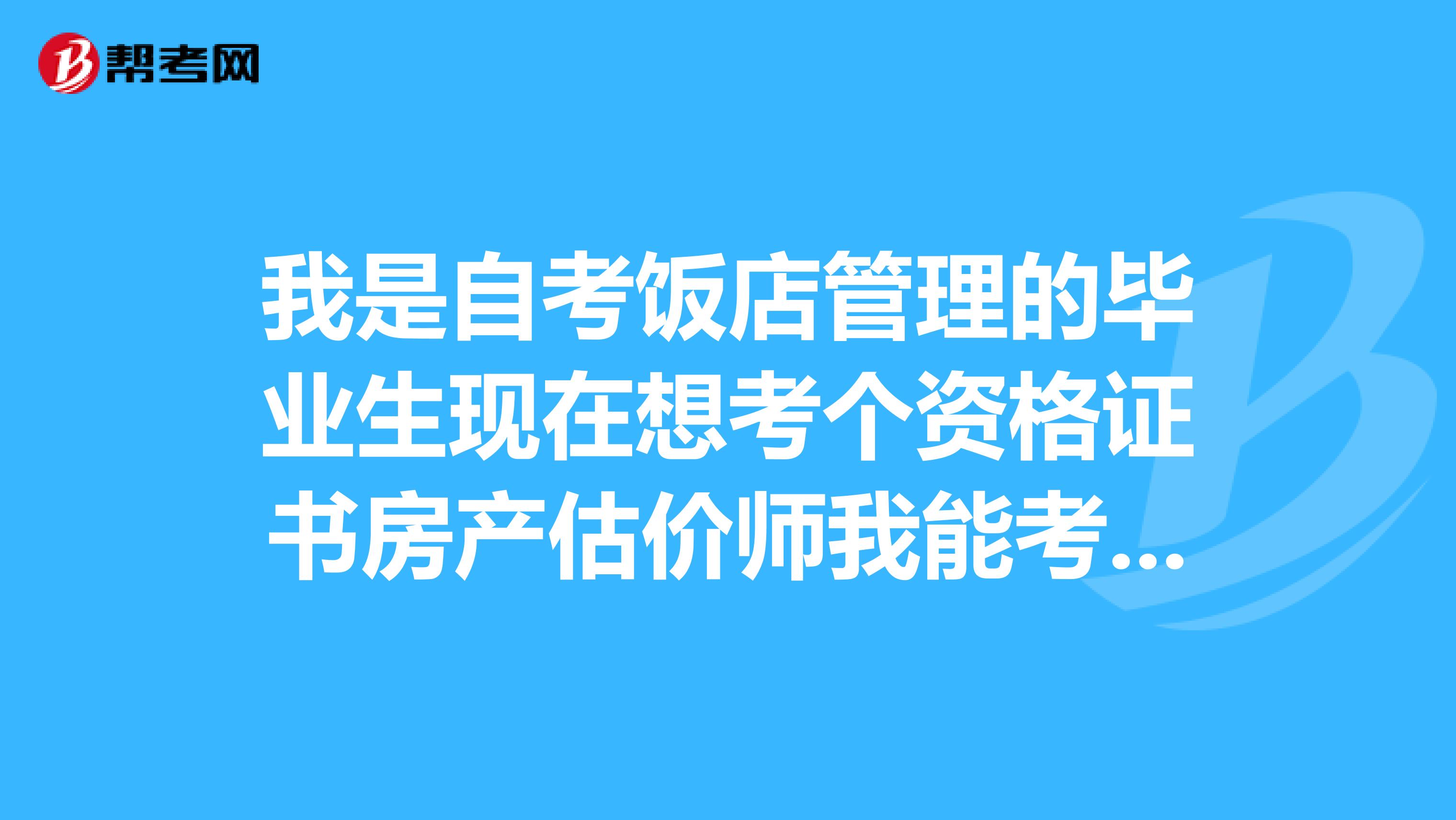 我是自考飯店管理的畢業(yè)生現(xiàn)在想考個資格證書房產(chǎn)估價師我能考嗎?