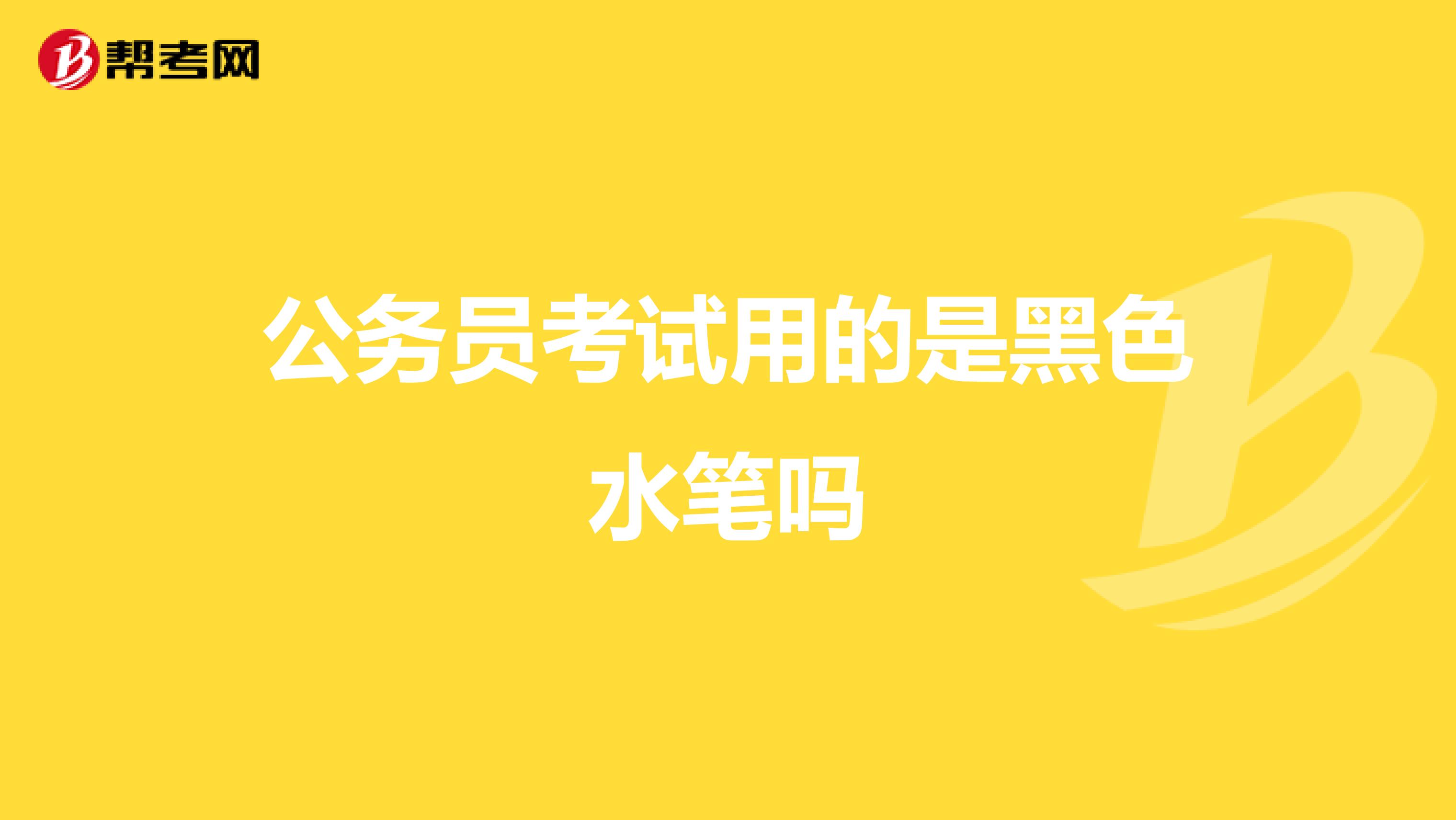 公务员考试用的是黑色水笔吗