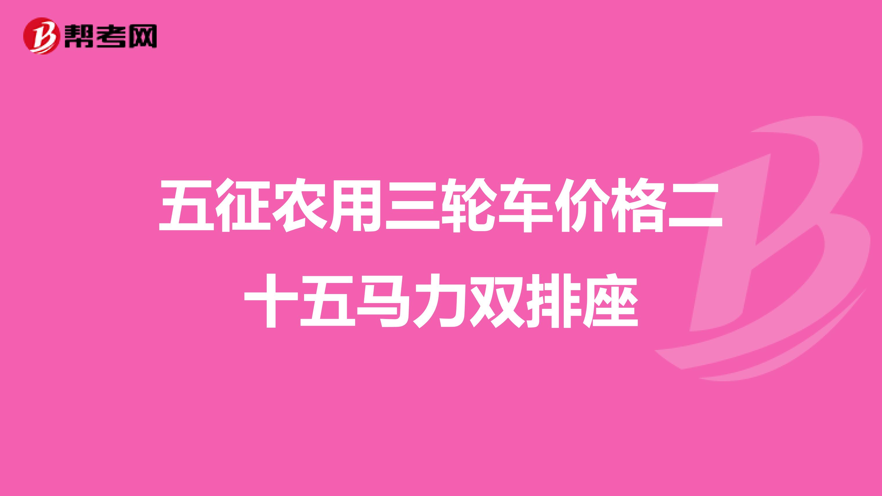 五征農用三輪車價格二十五馬力雙排座