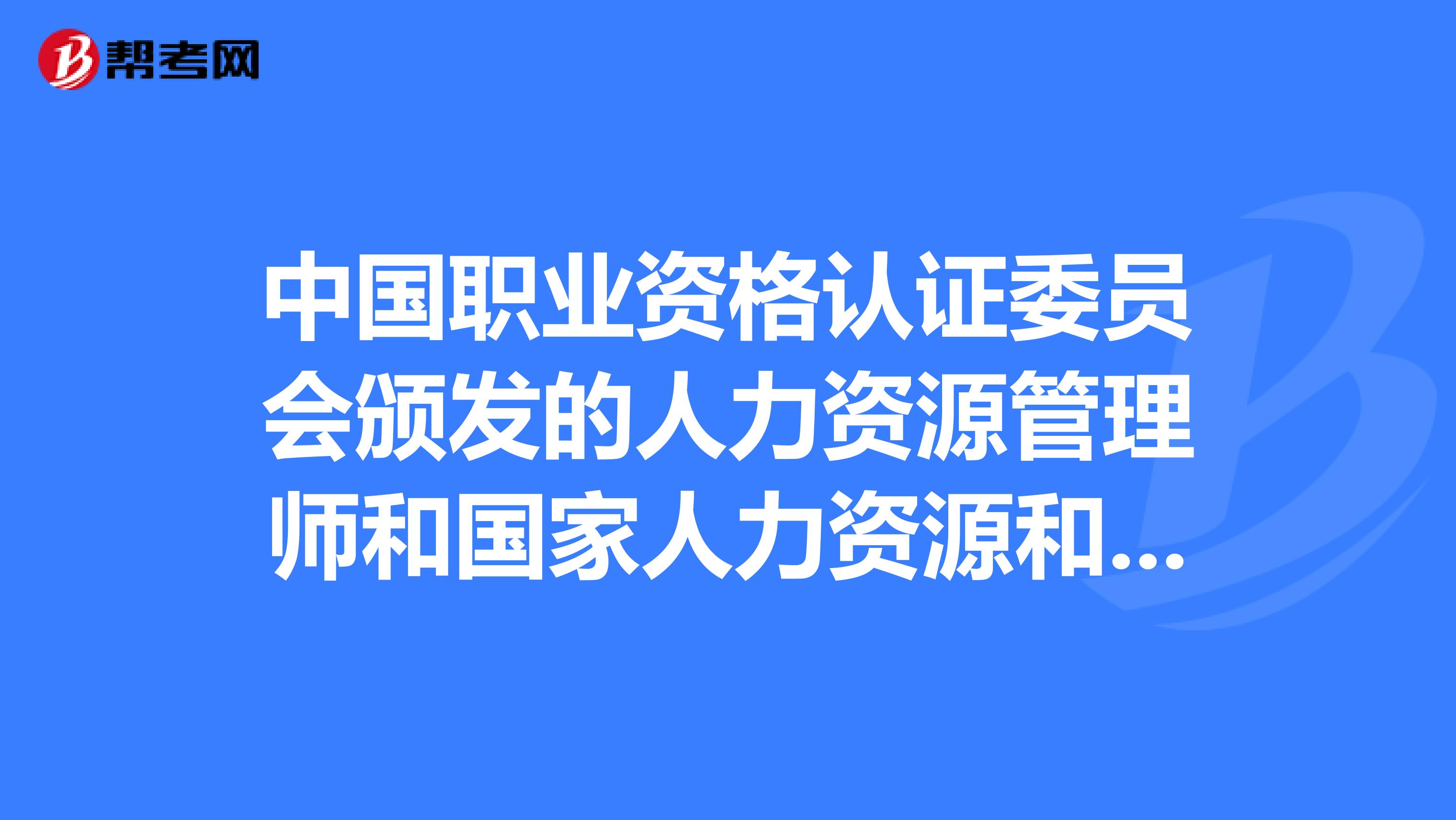 中國(guó)職業(yè)資格認(rèn)證委員會(huì)頒發(fā)的人力資源管理師和國(guó)家人力資源和社會(huì)保障部頒發(fā)的人力資源管理師哪個(gè)有用啊