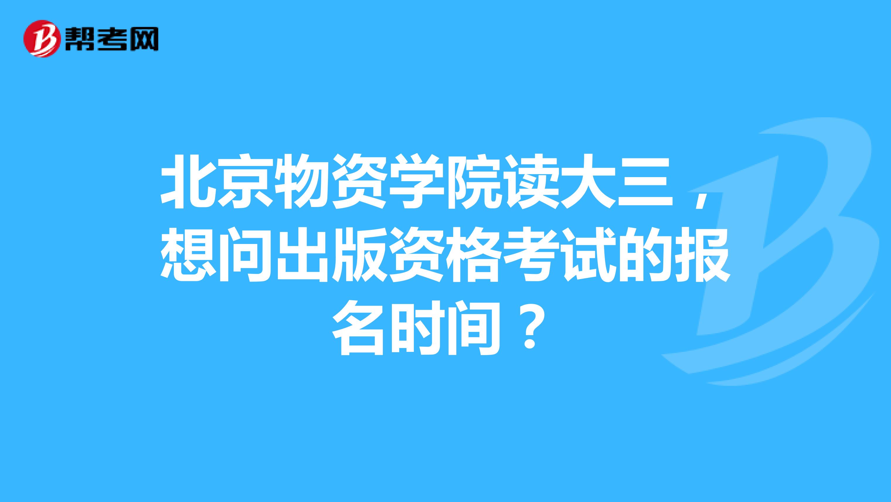 北京物资学院读大三,想问出版资格考试的报名时间?
