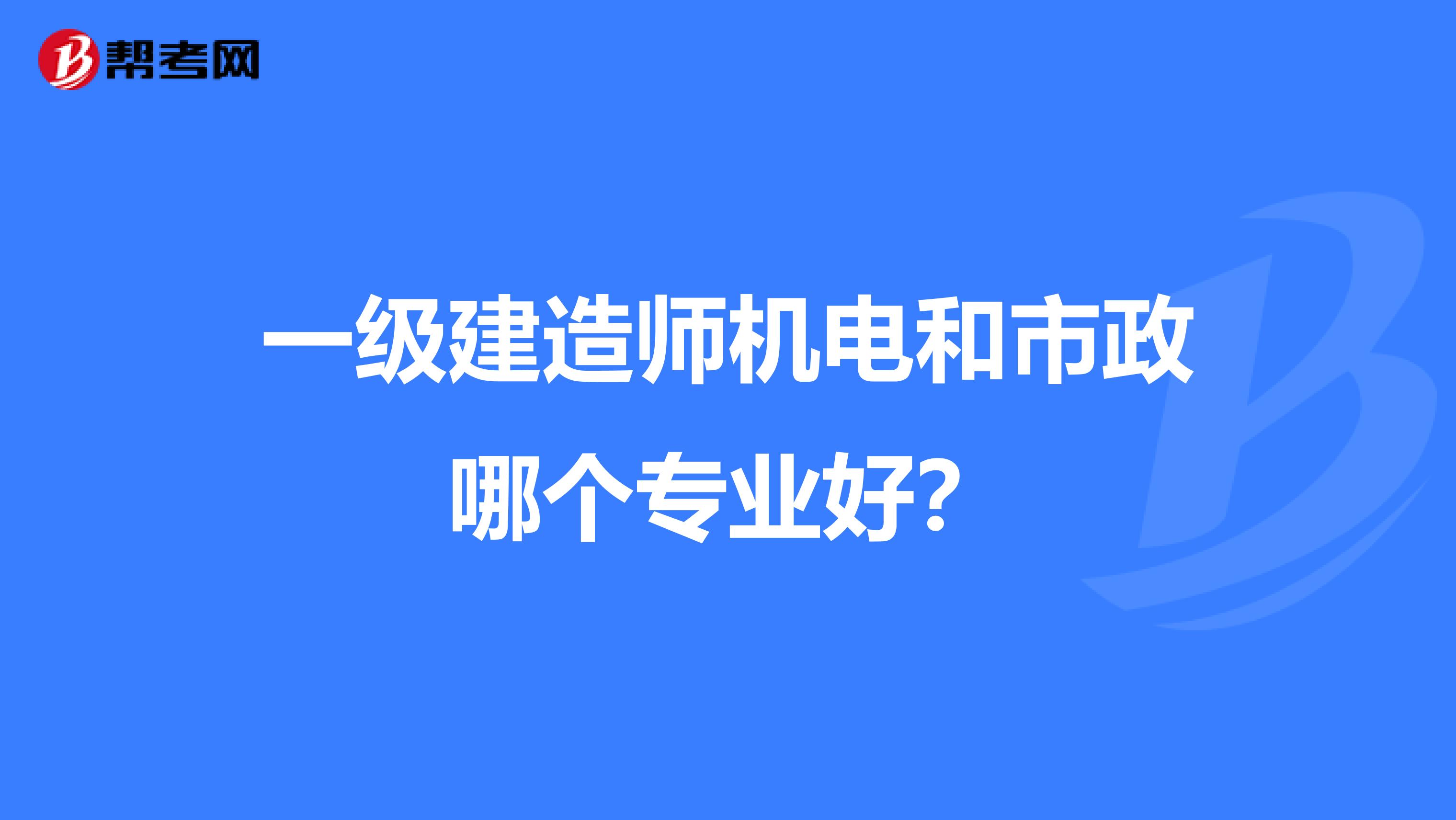 一级建造师机电和市政哪个专业好?