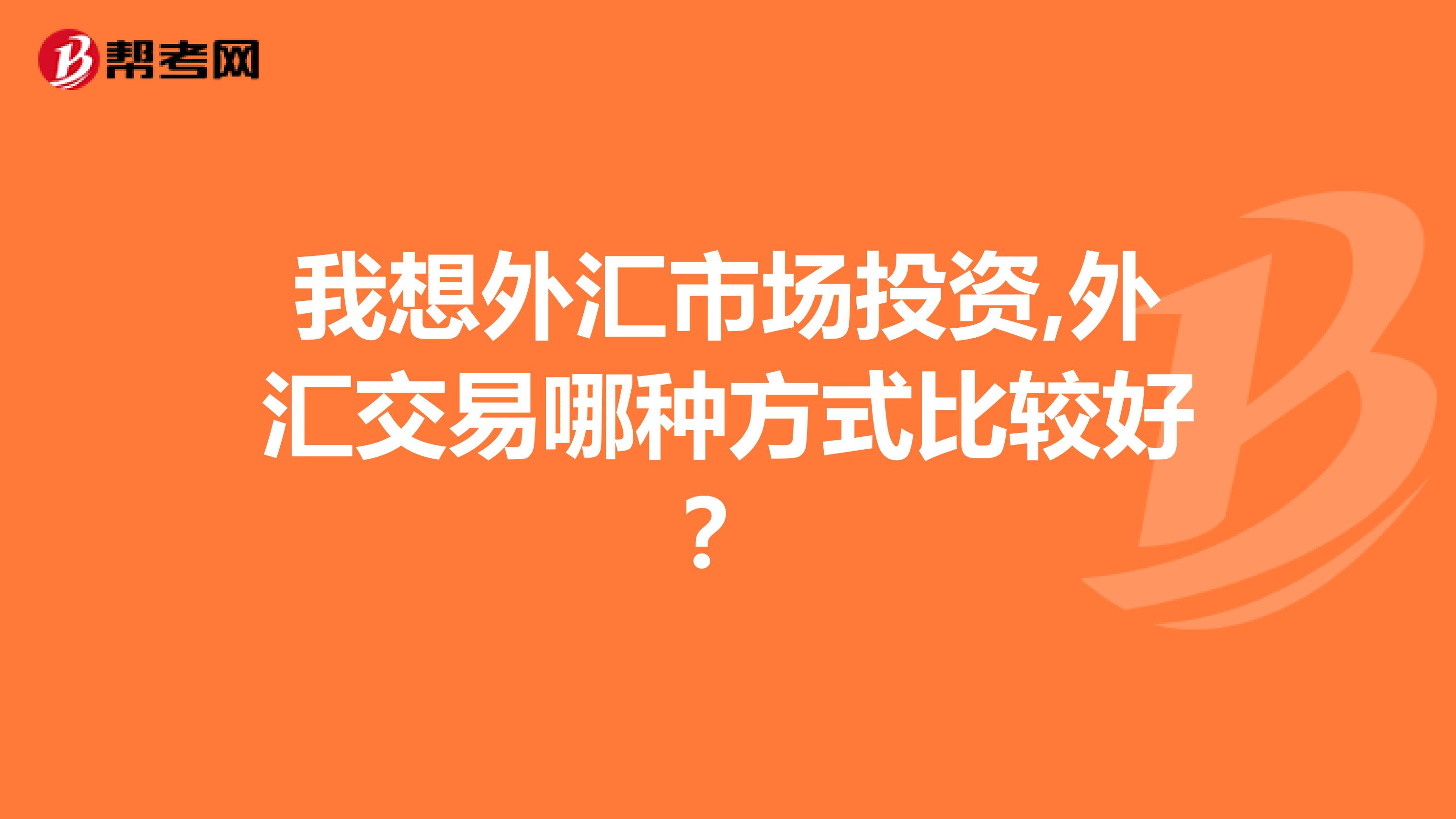 我想外汇市场投资,外汇交易哪种方式比较好？