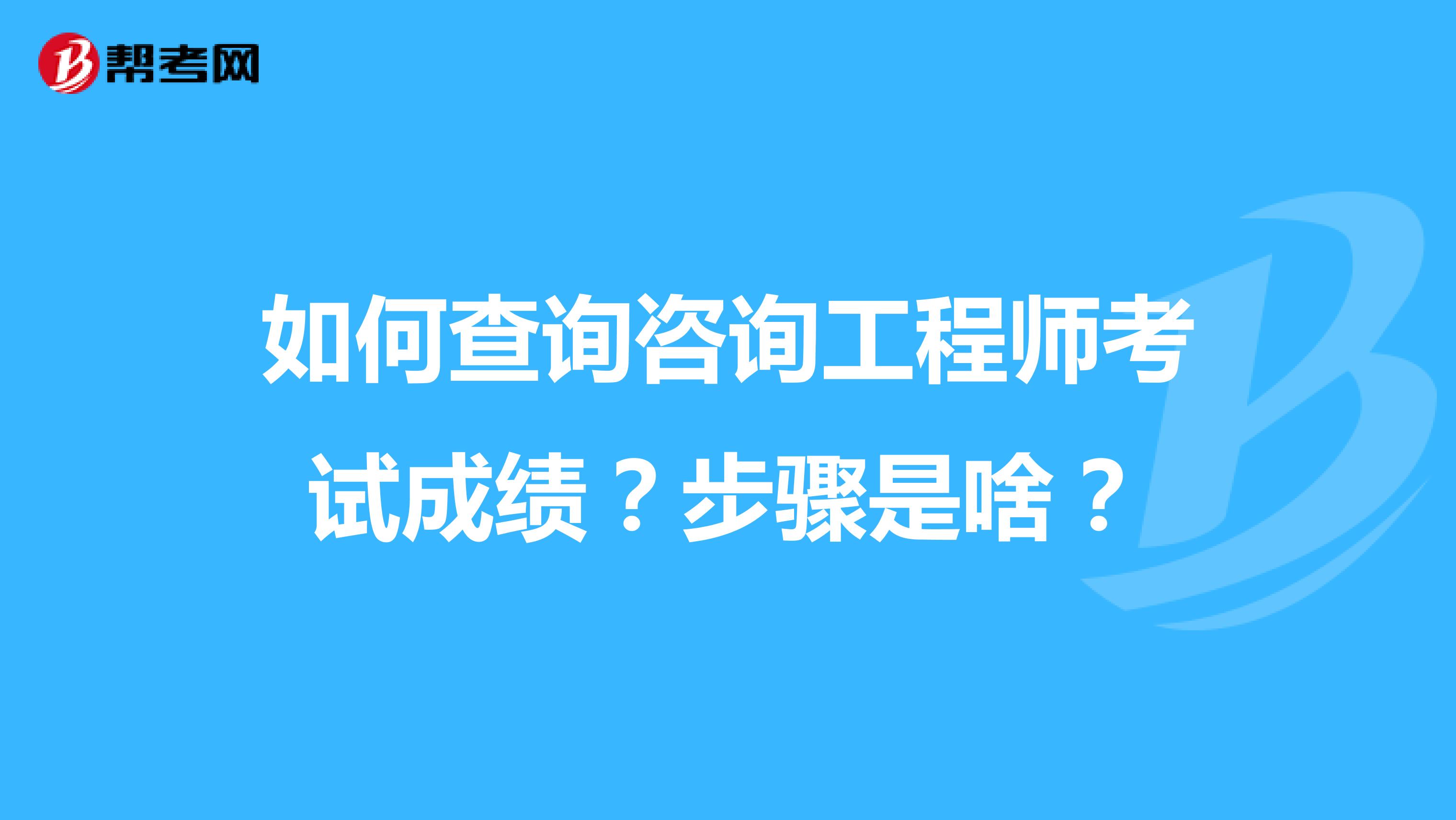 如何查询咨询工程师考试成绩?步骤是啥?