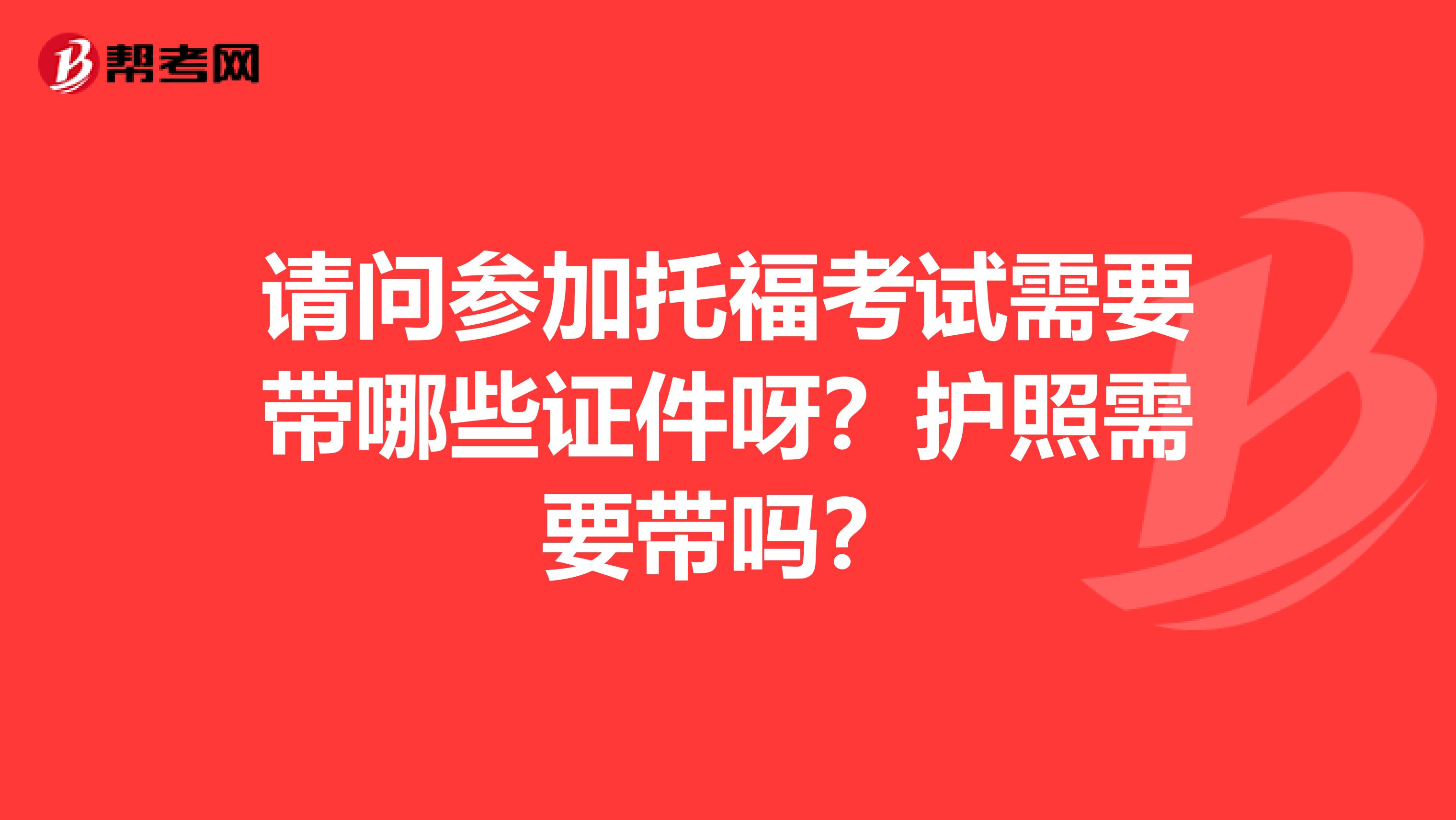 請問參加托?？荚囆枰獛男┳C件呀？護照需要帶嗎？