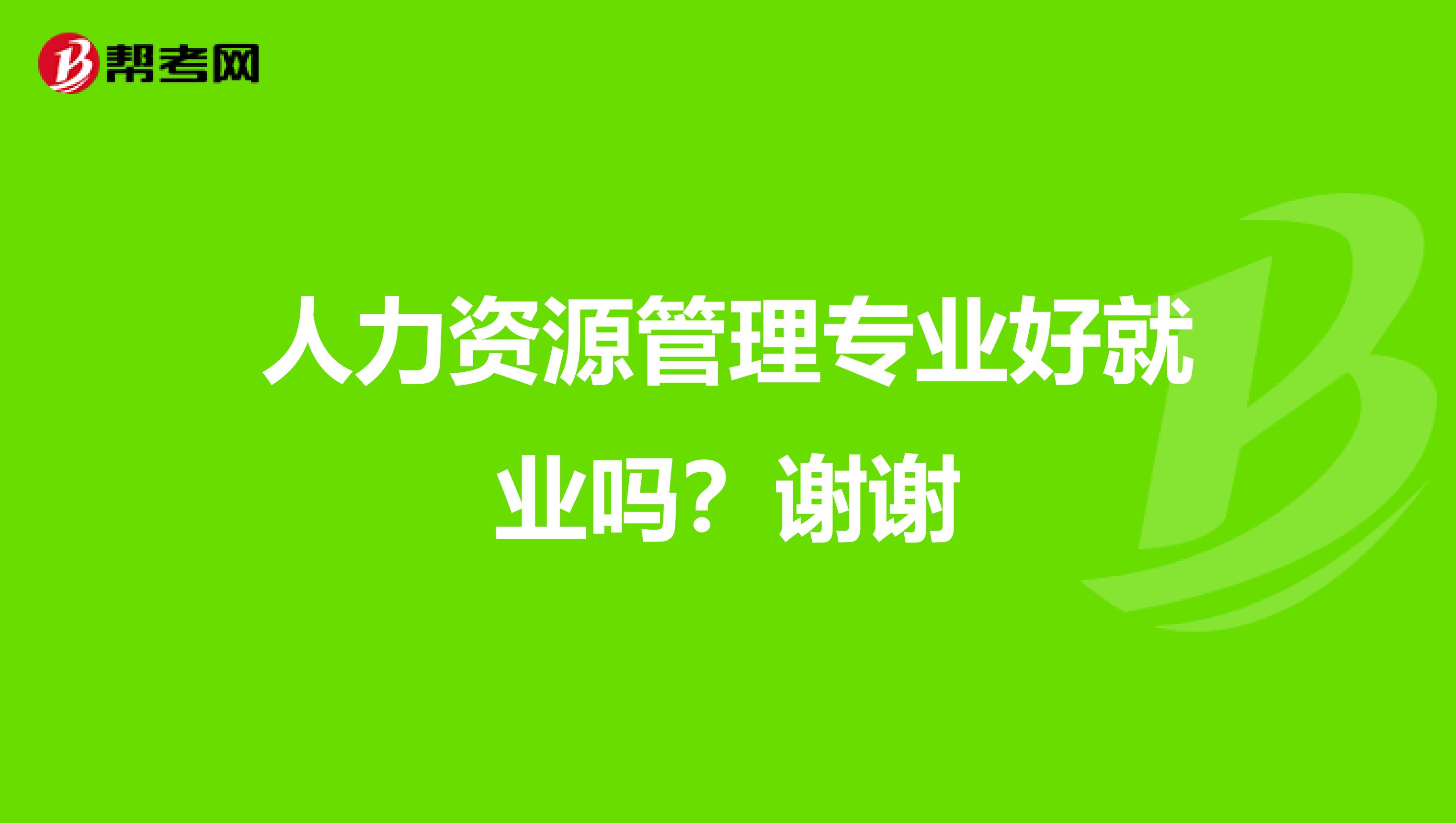 人力资源管理专业好就业吗?谢谢