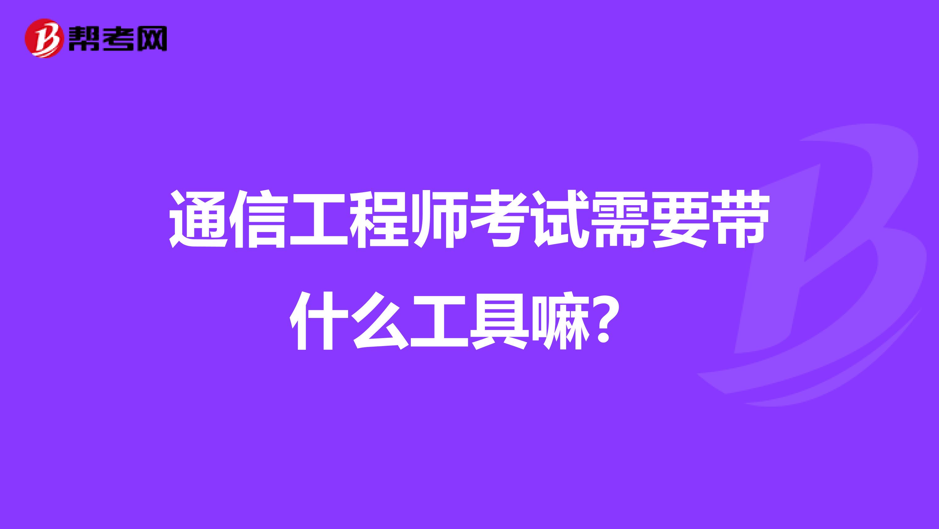 通信工程师考试需要带什么工具嘛？