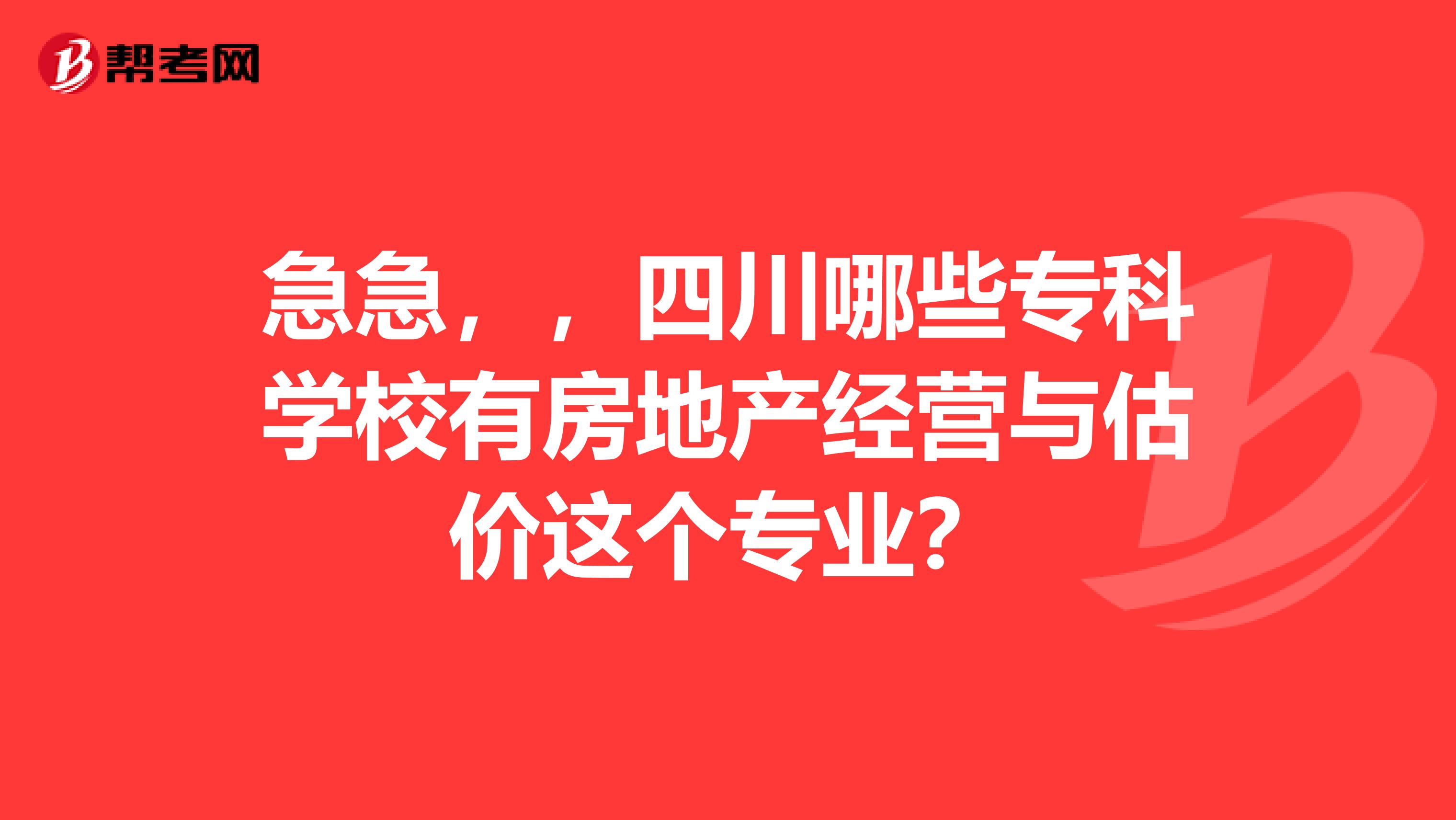 急急,,四川哪些专科学校有房地产经营与估价这个专业?