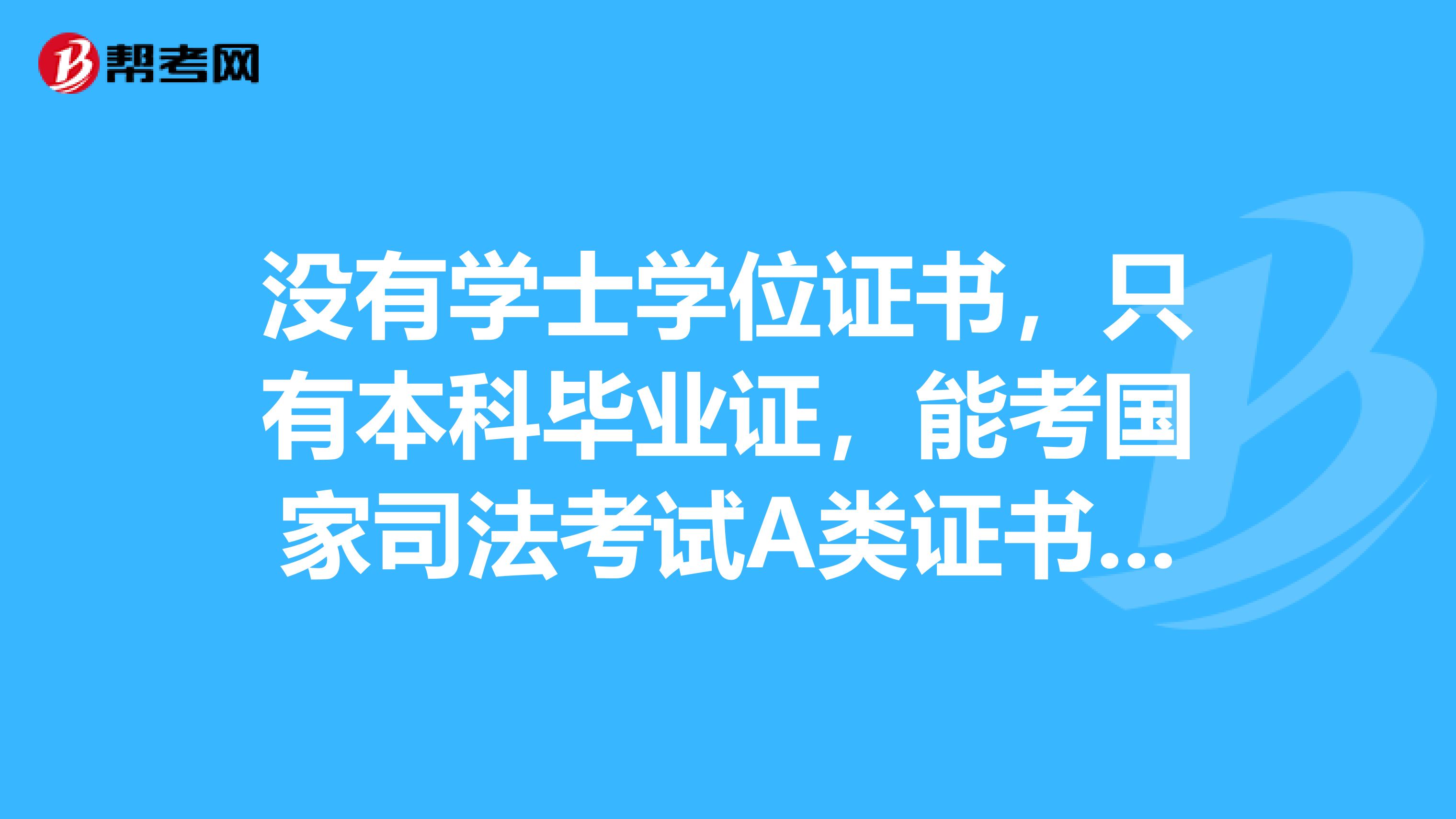 没有学士学位证书，只有本科毕业证，能考国家司法考试A类证书吗？谢谢