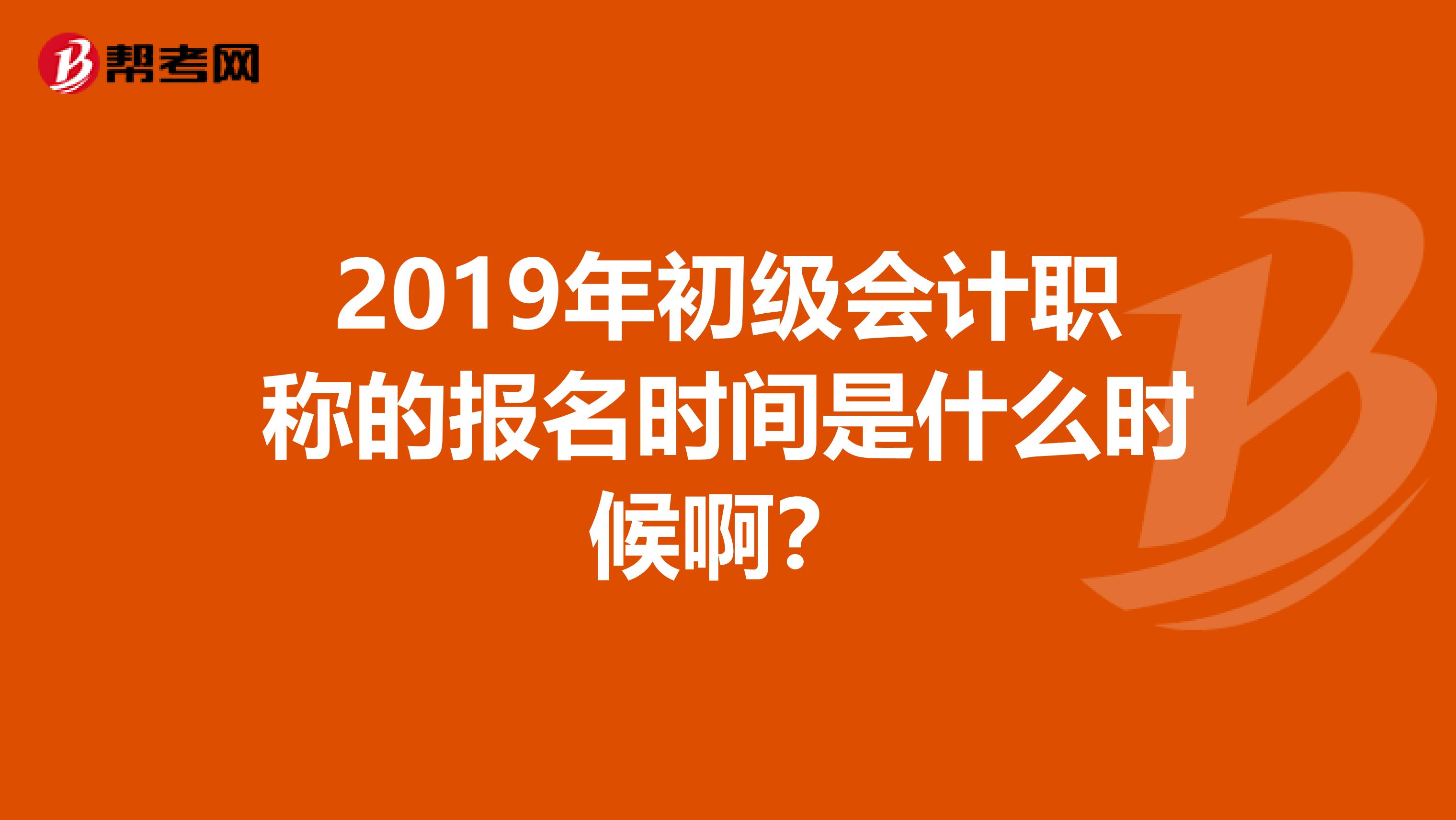 2019年中级会计职称的报名时间是什么时候啊？