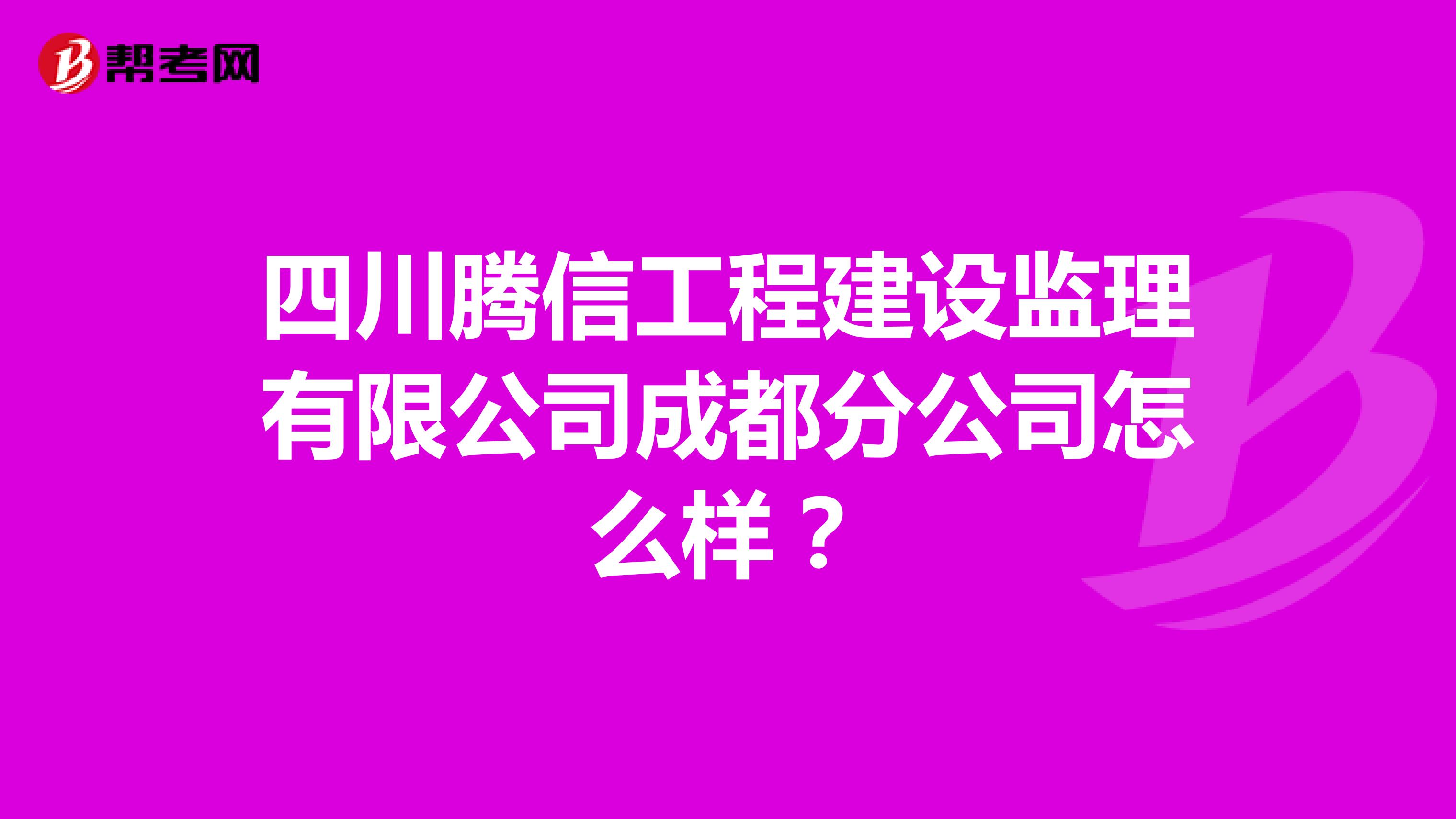 四川腾信工程建设监理有限公司成都分公司怎么样?