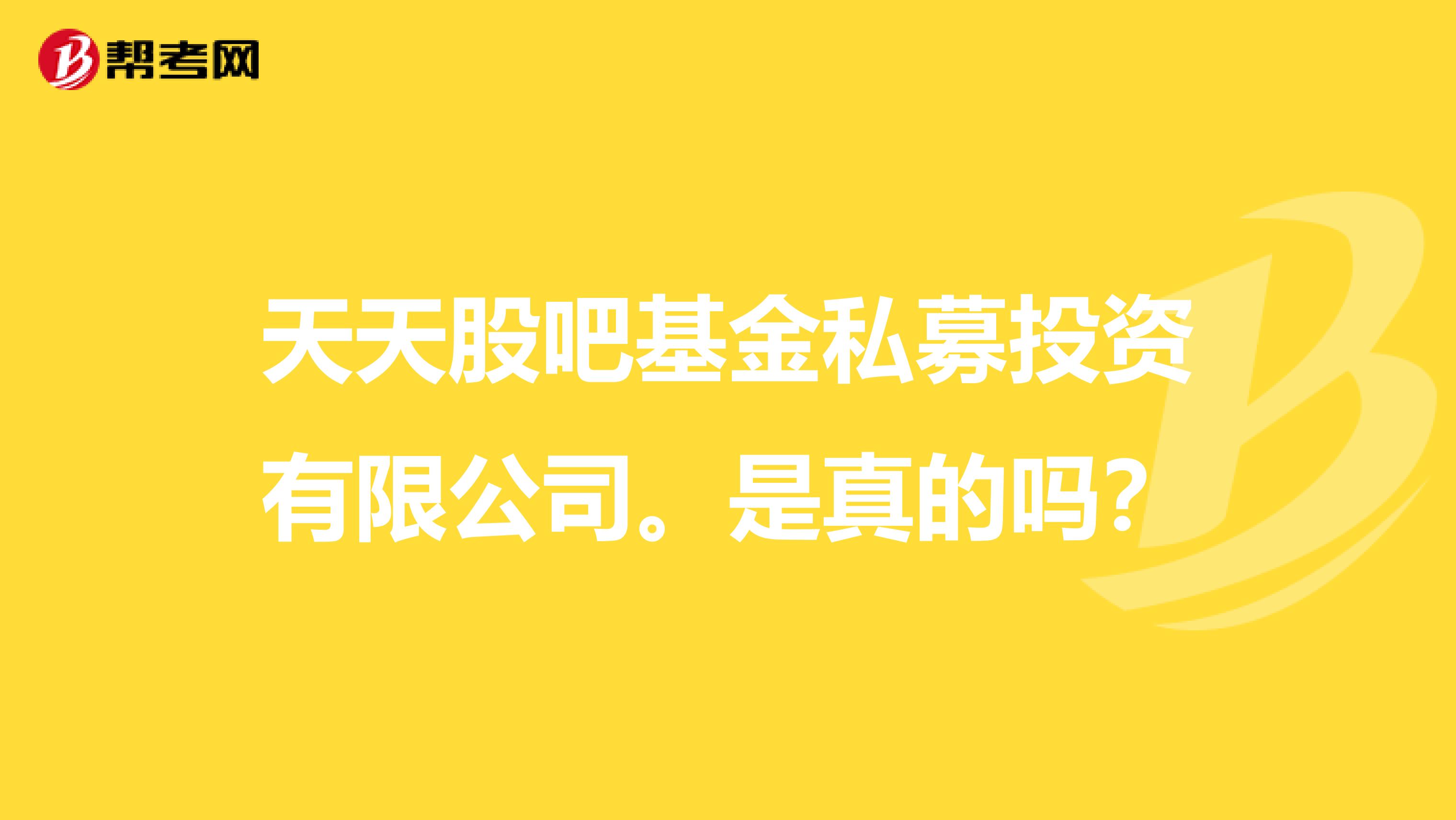 天天股吧基金私募投资有限公司。是真的吗？
