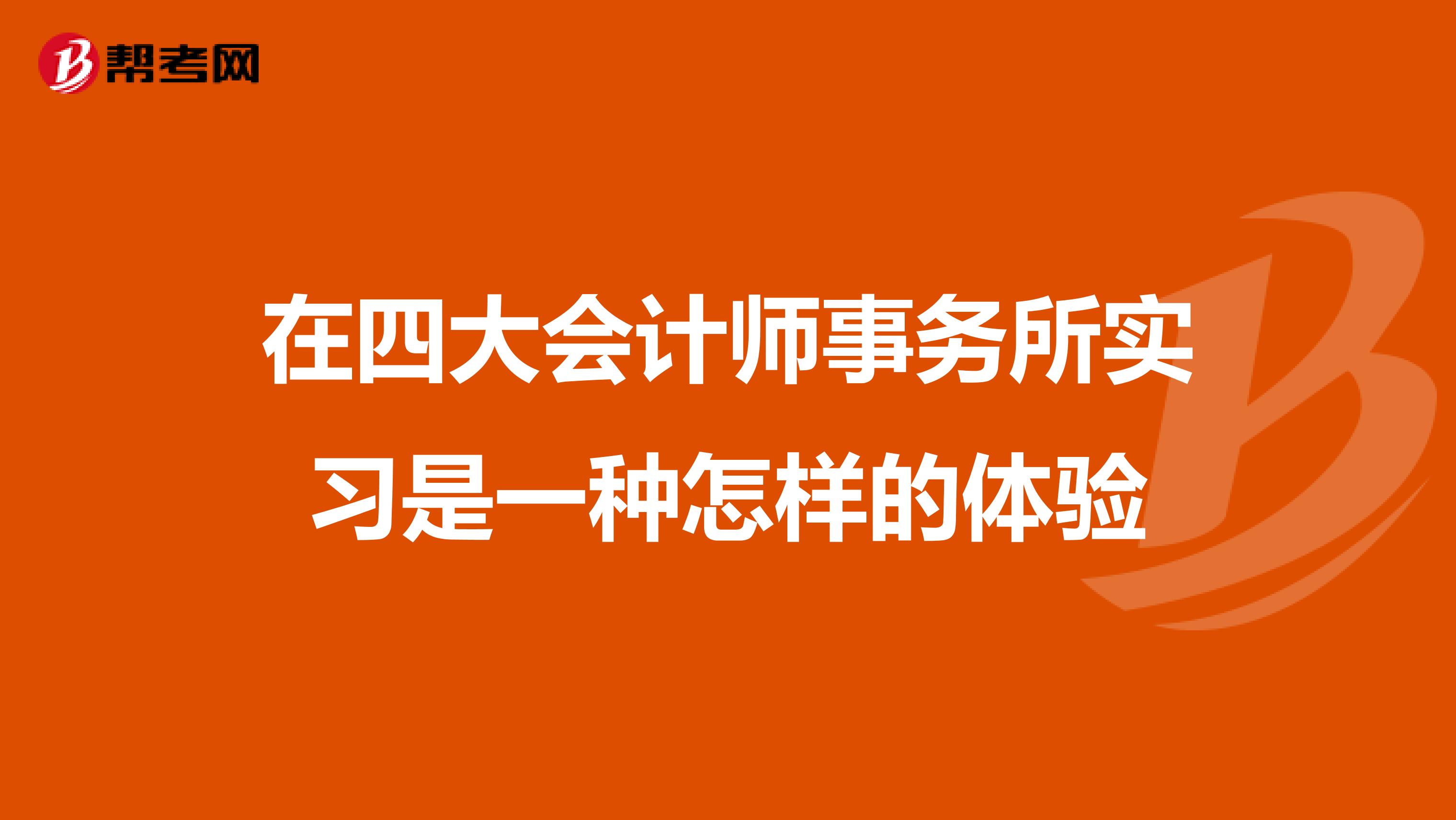 在四大会计师事务所实习是一种怎样的体验