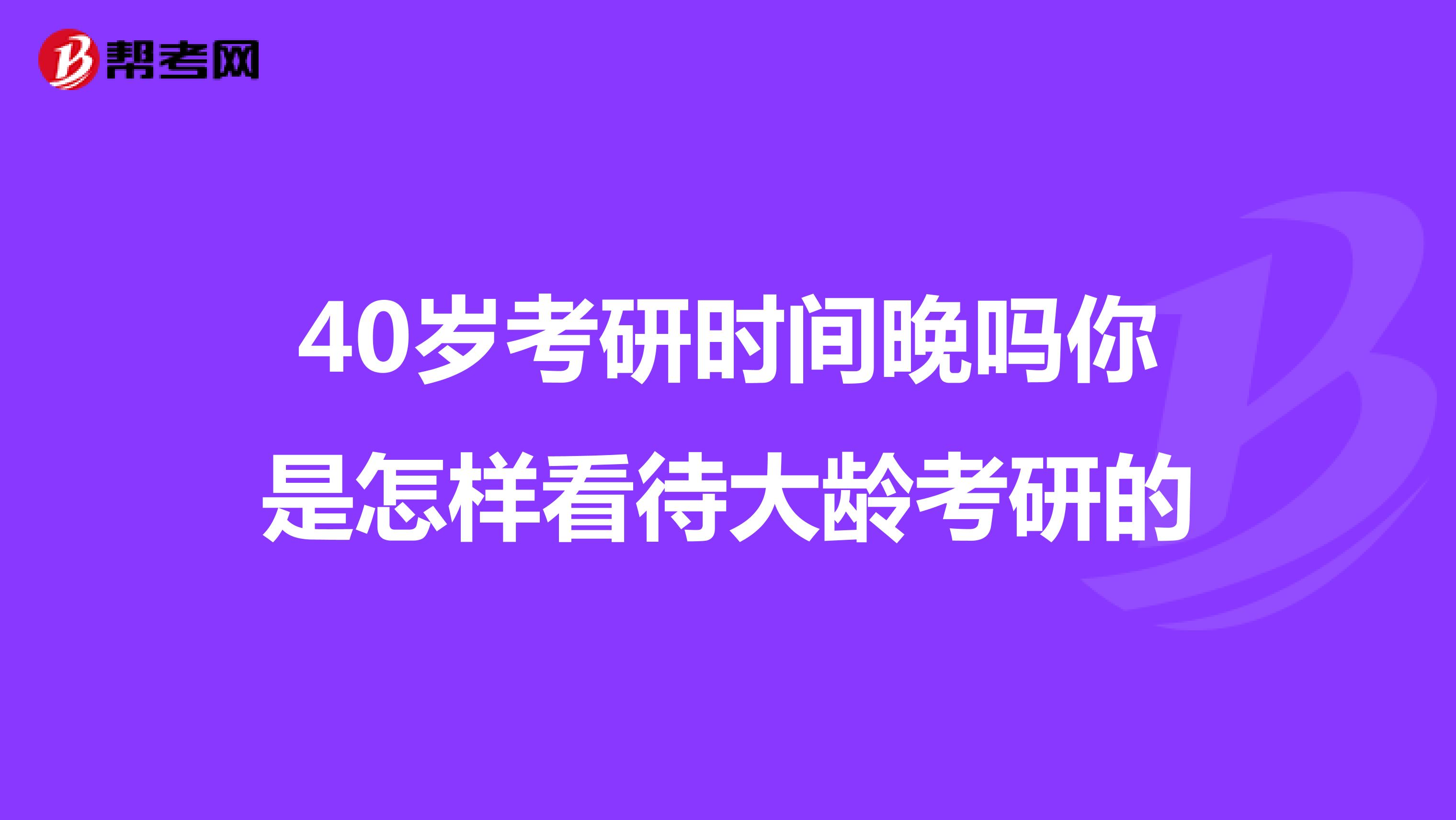 40岁考研时间晚吗你是怎样看待大龄考研的