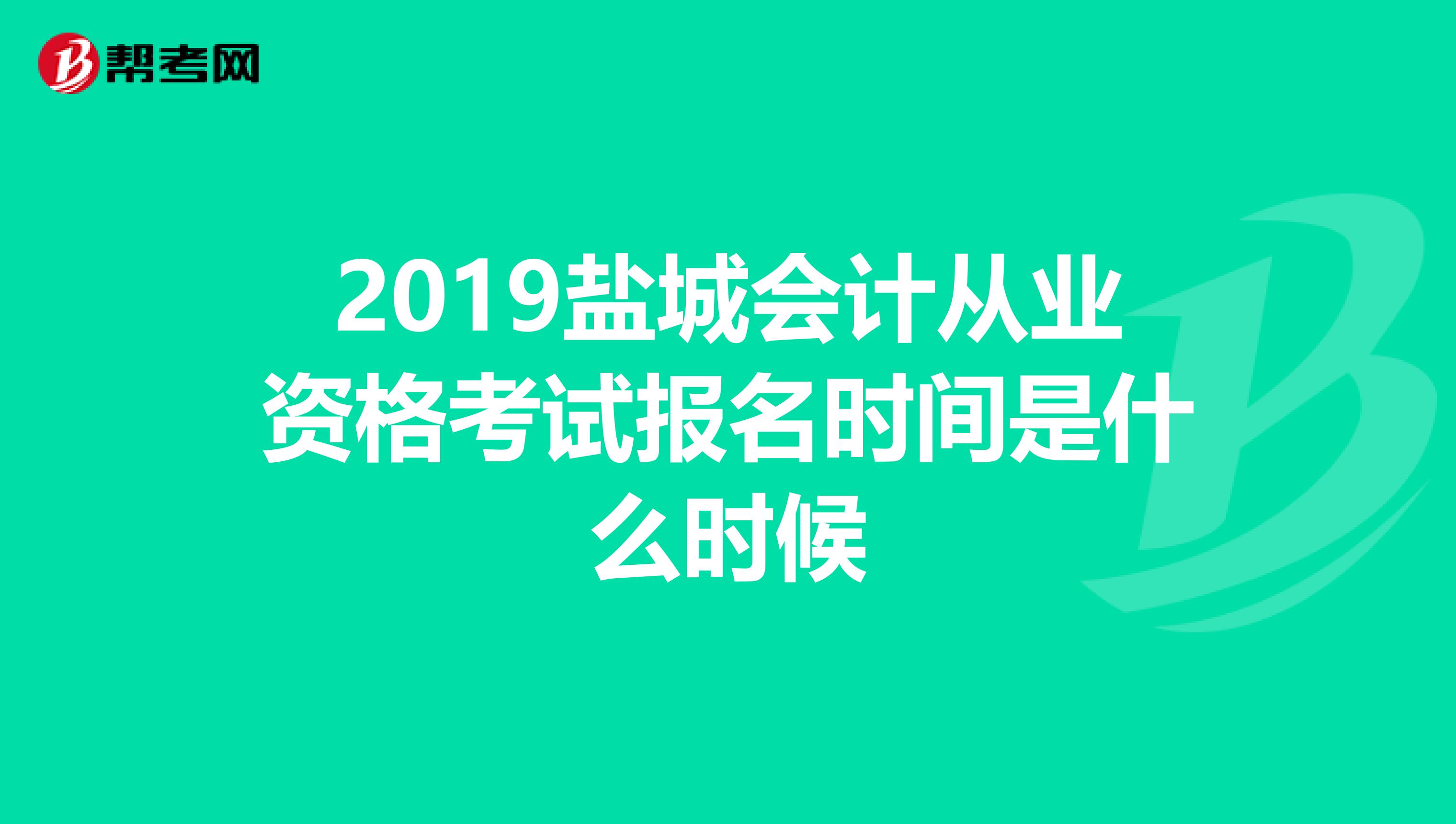 2019盐城会计从业资格考试报名时间是什么时候