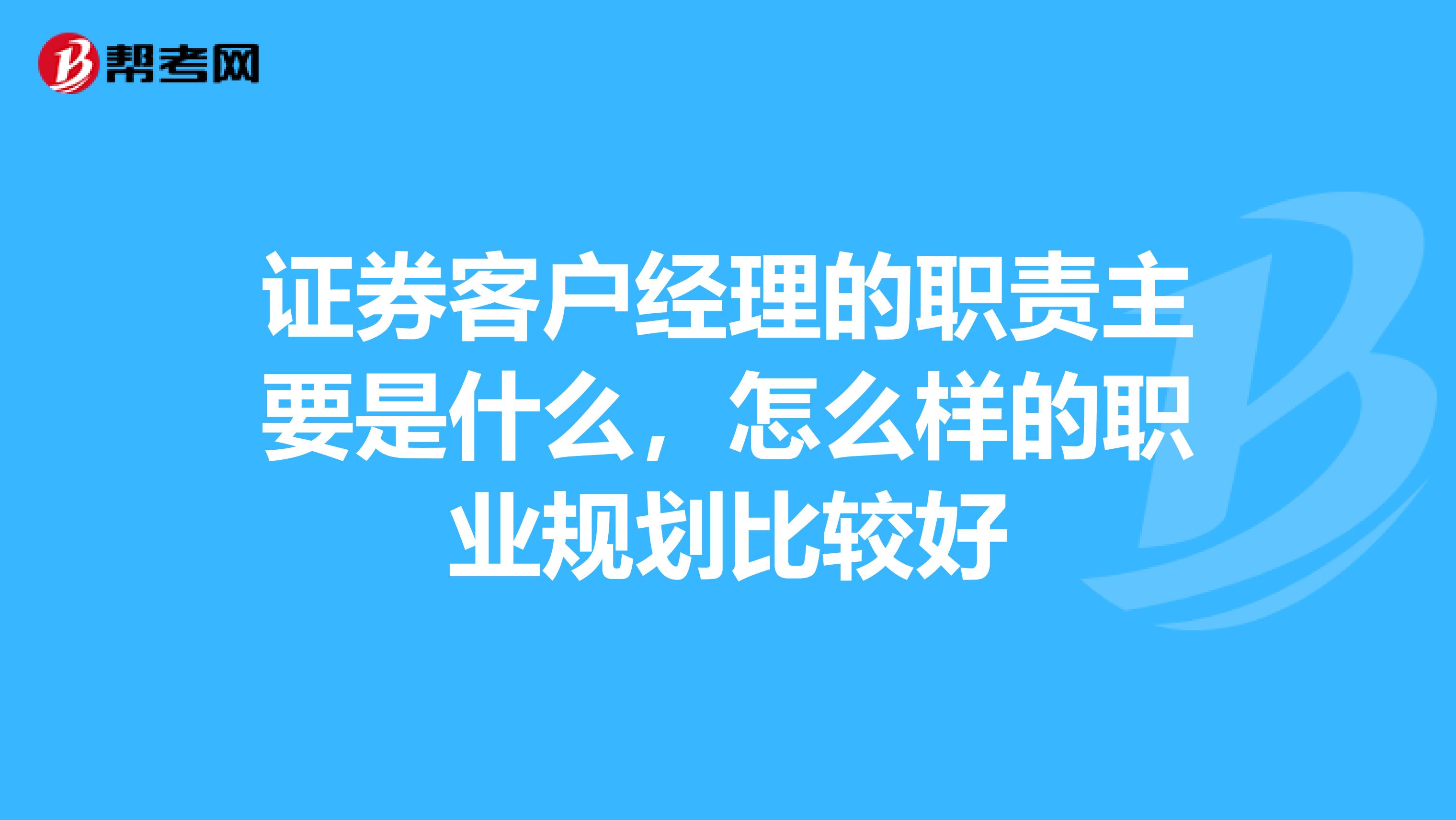 证券客户经理的职责主要是什么，怎么样的职业规划比较好