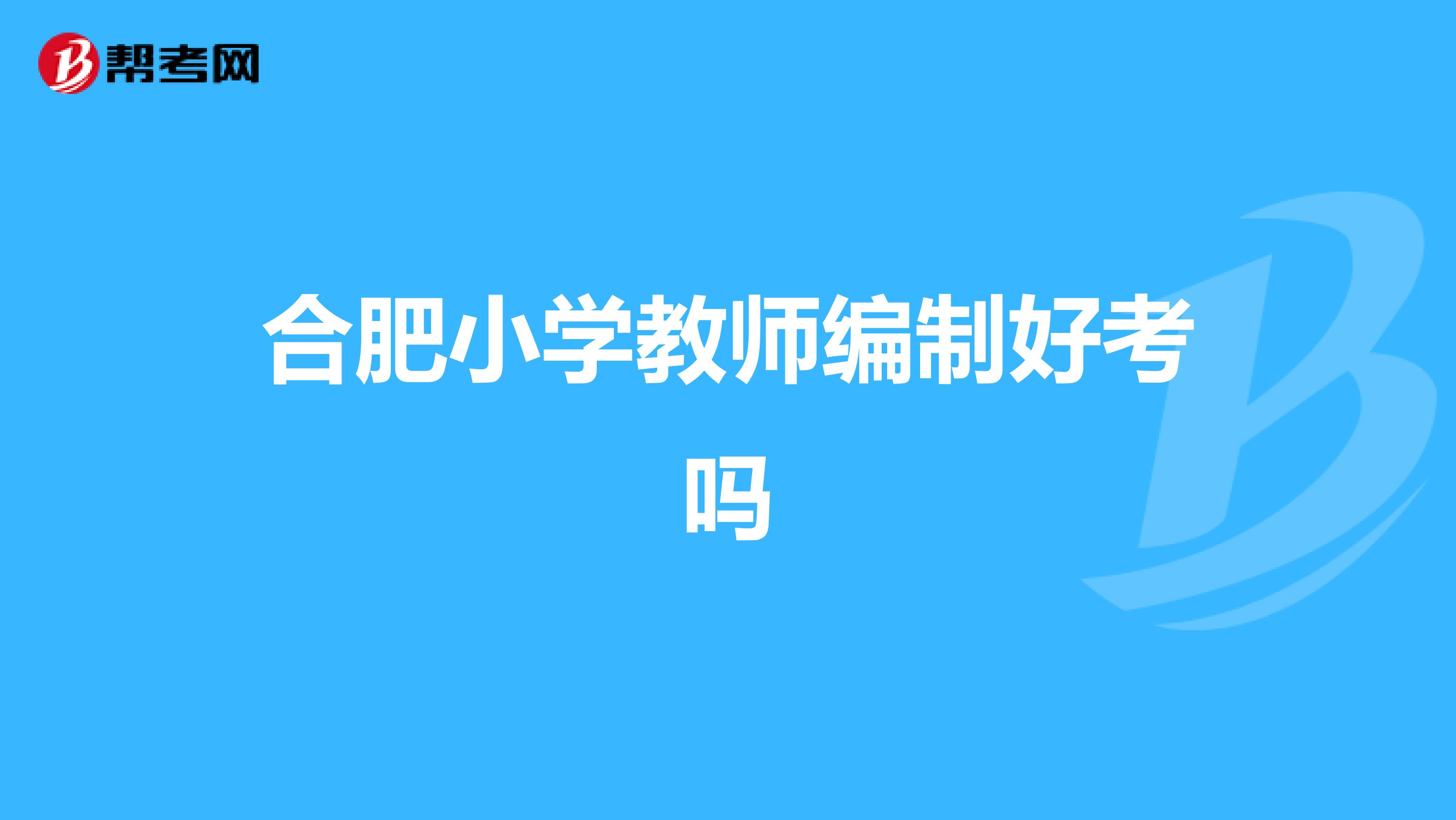 合肥小学教师编制好考吗