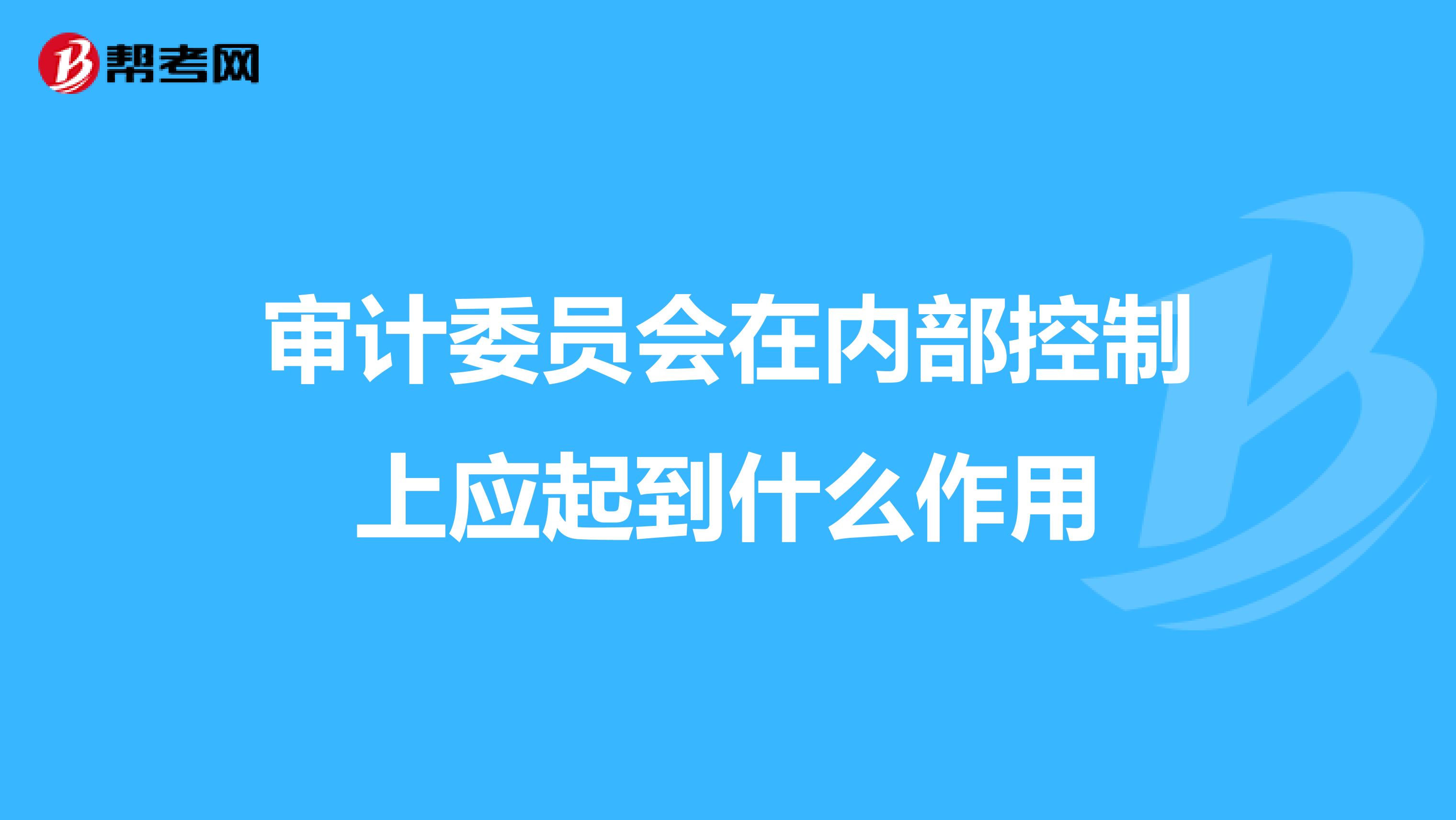 审计委员会在内部控制上应起到什么作用