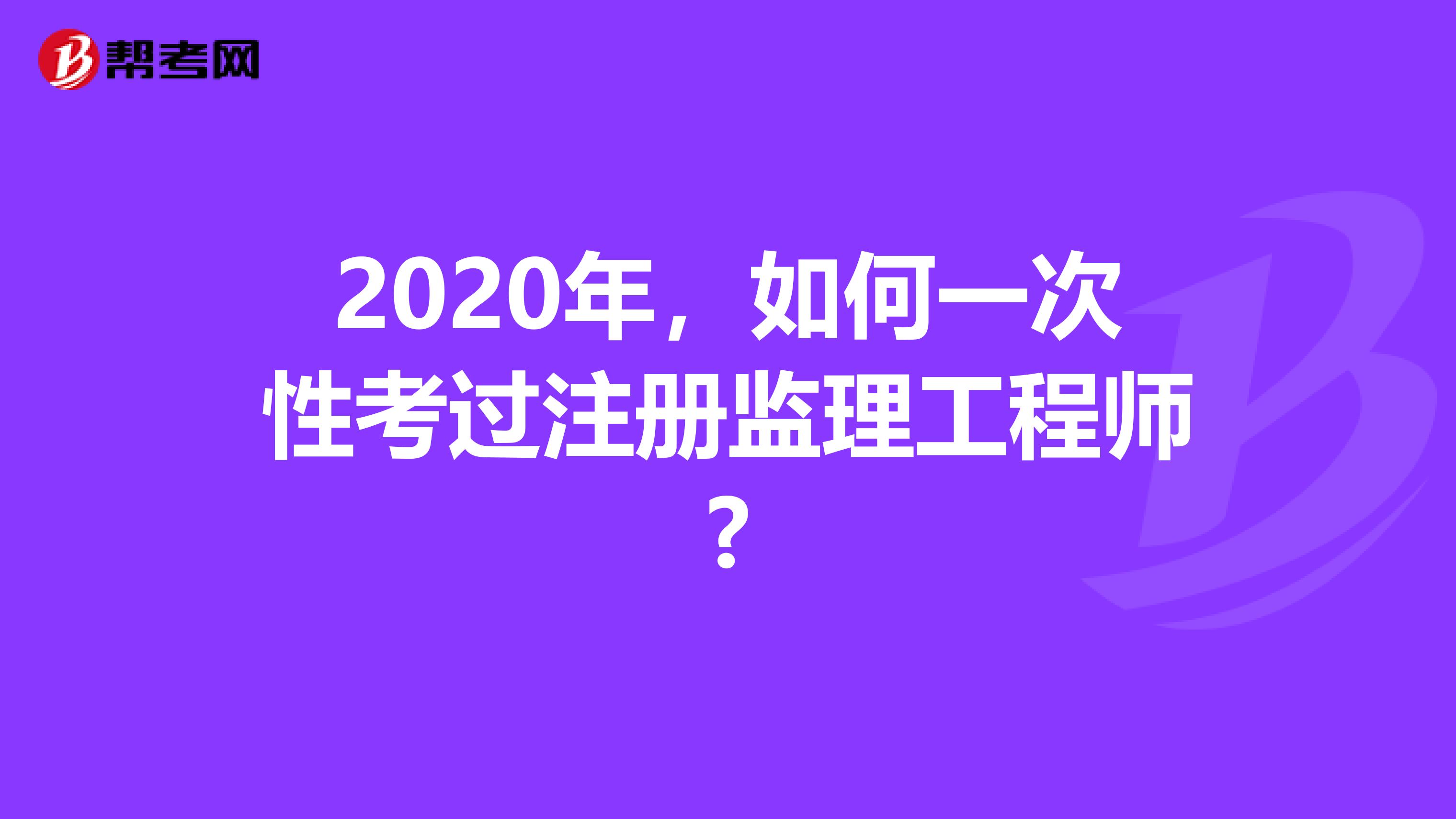 2020年，如何一次性考过注册监理工程师?