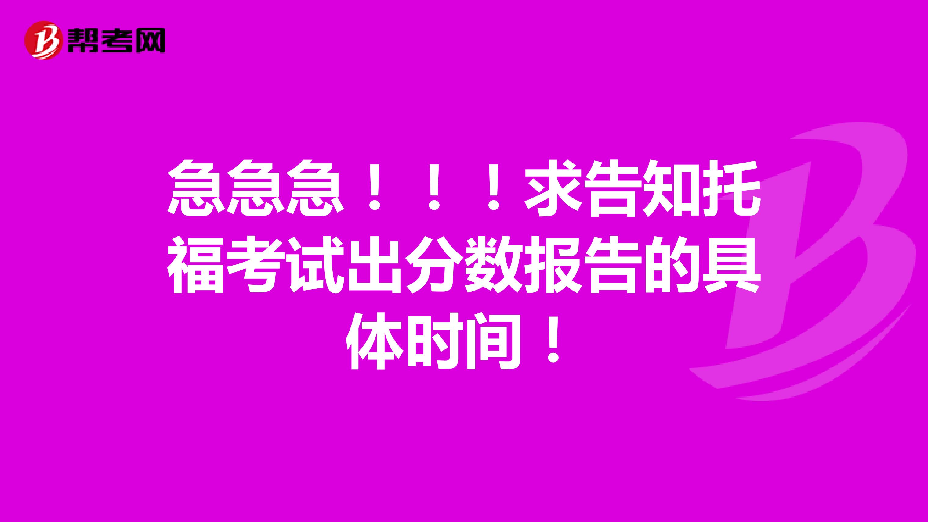 急急急!!!求告知托福考试出分数报告的具体时间!