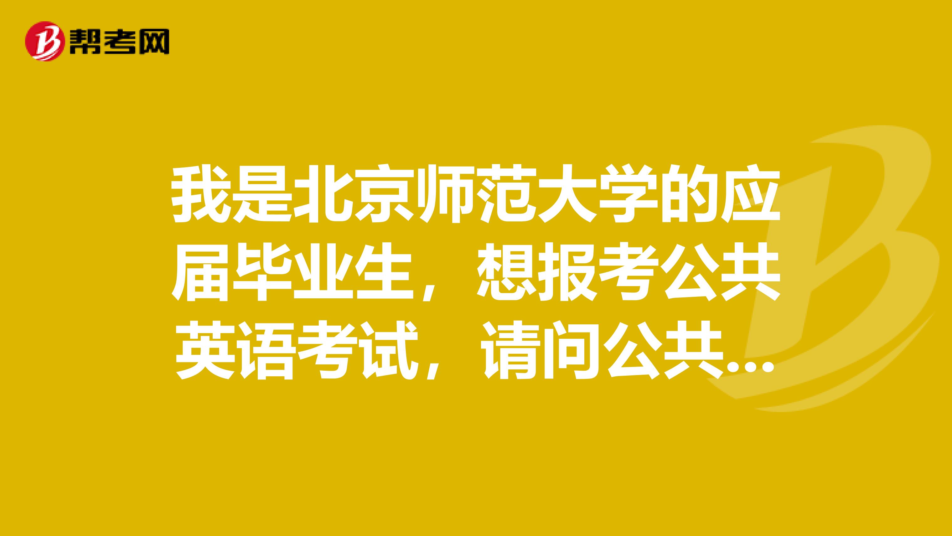 我是北京师范大学的应届毕业生,想报考公共英语考试,请问公共英语考试免试的条件是什么?