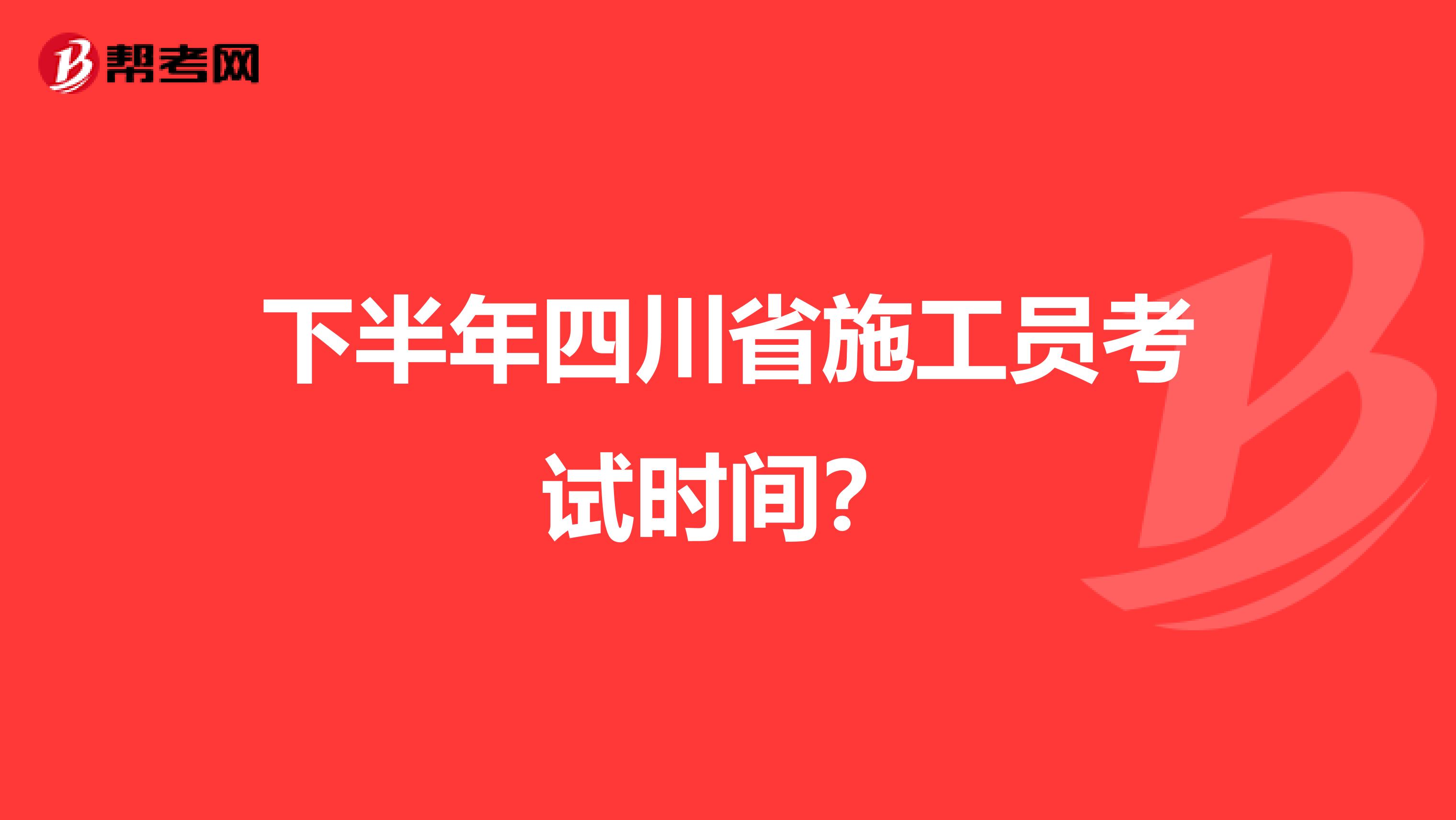 下半年四川省施工员考试时间?