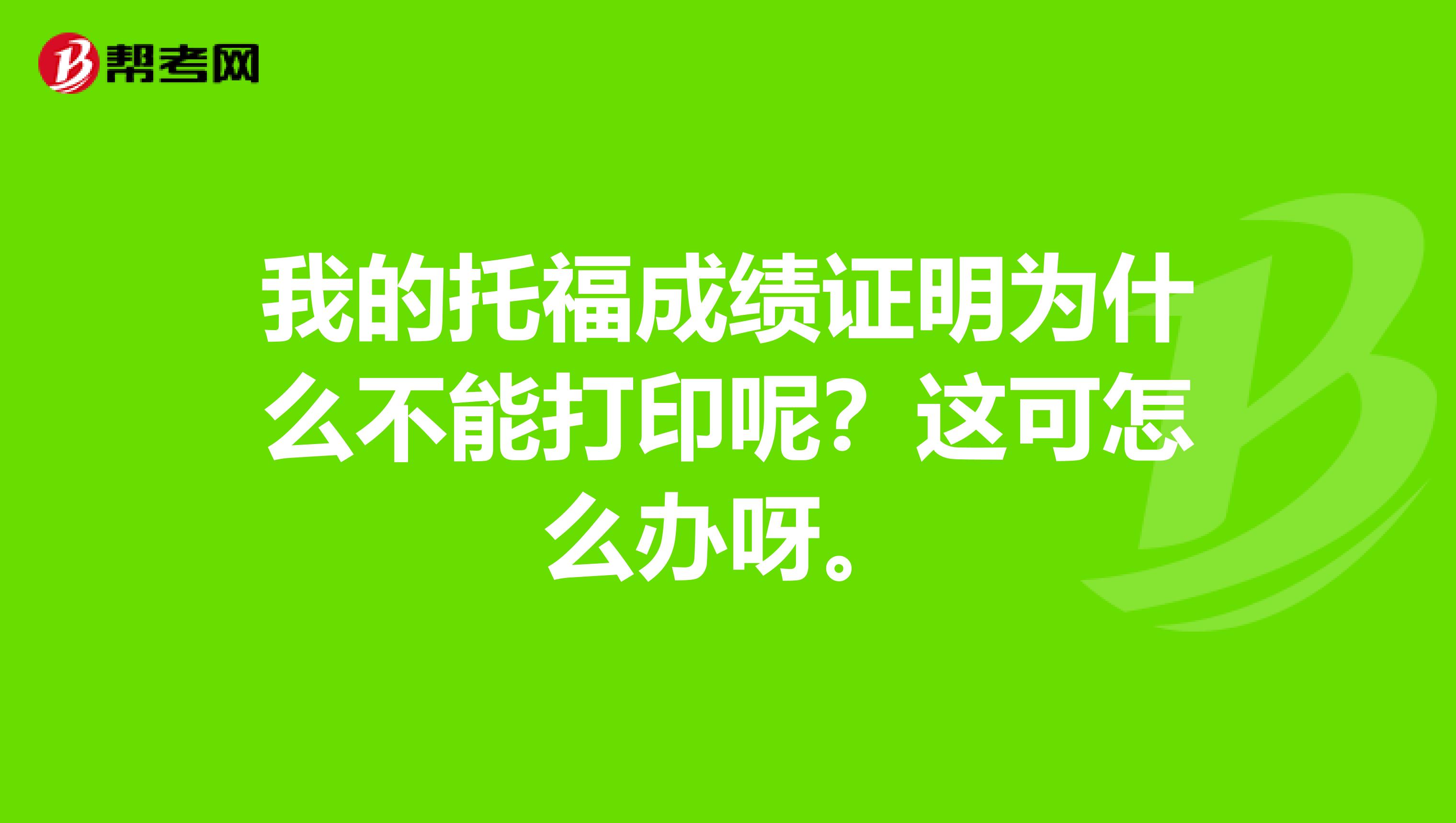 我的托福成绩证明为什么不能打印呢？这可怎么办呀。