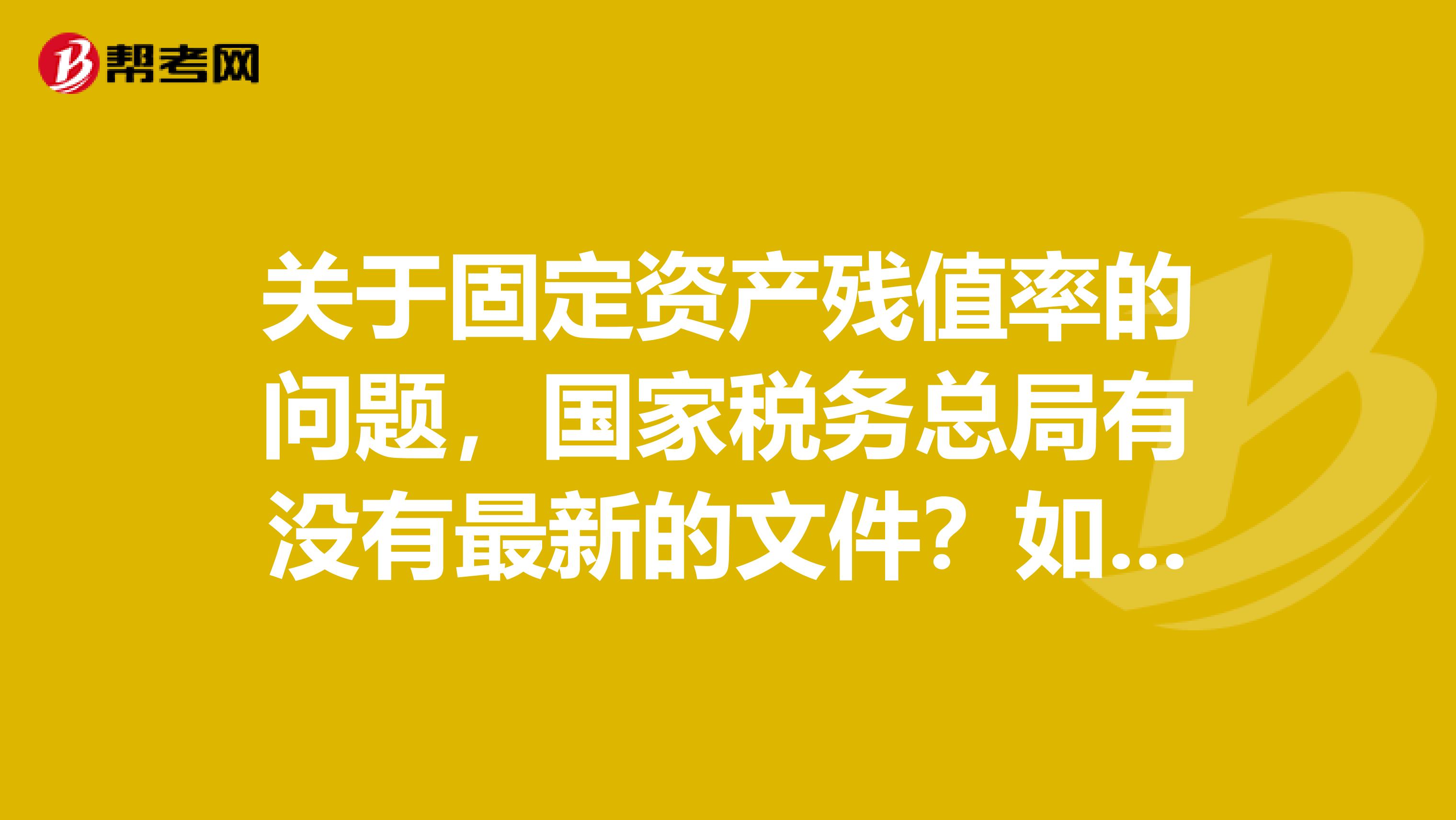 關于固定資產殘值率的問題，國家稅務總局有沒有最新的文件？如果有文件號是多少？