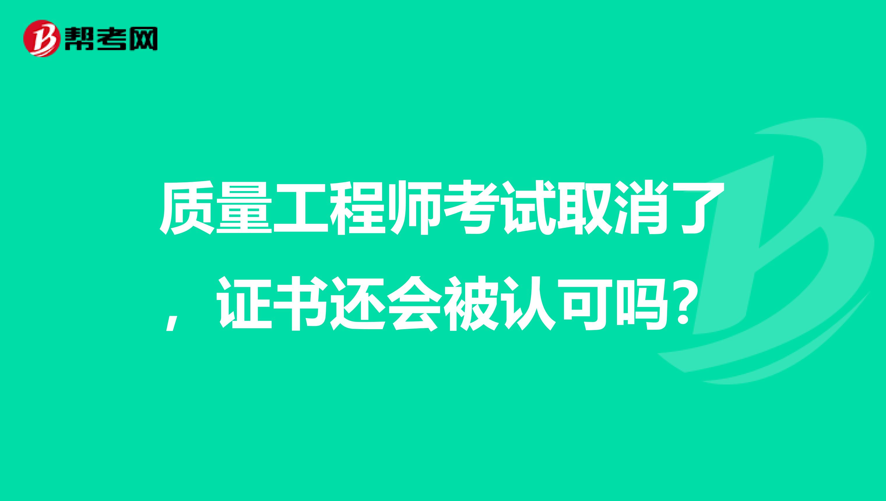 质量工程师考试取消了，证书还会被认可吗？