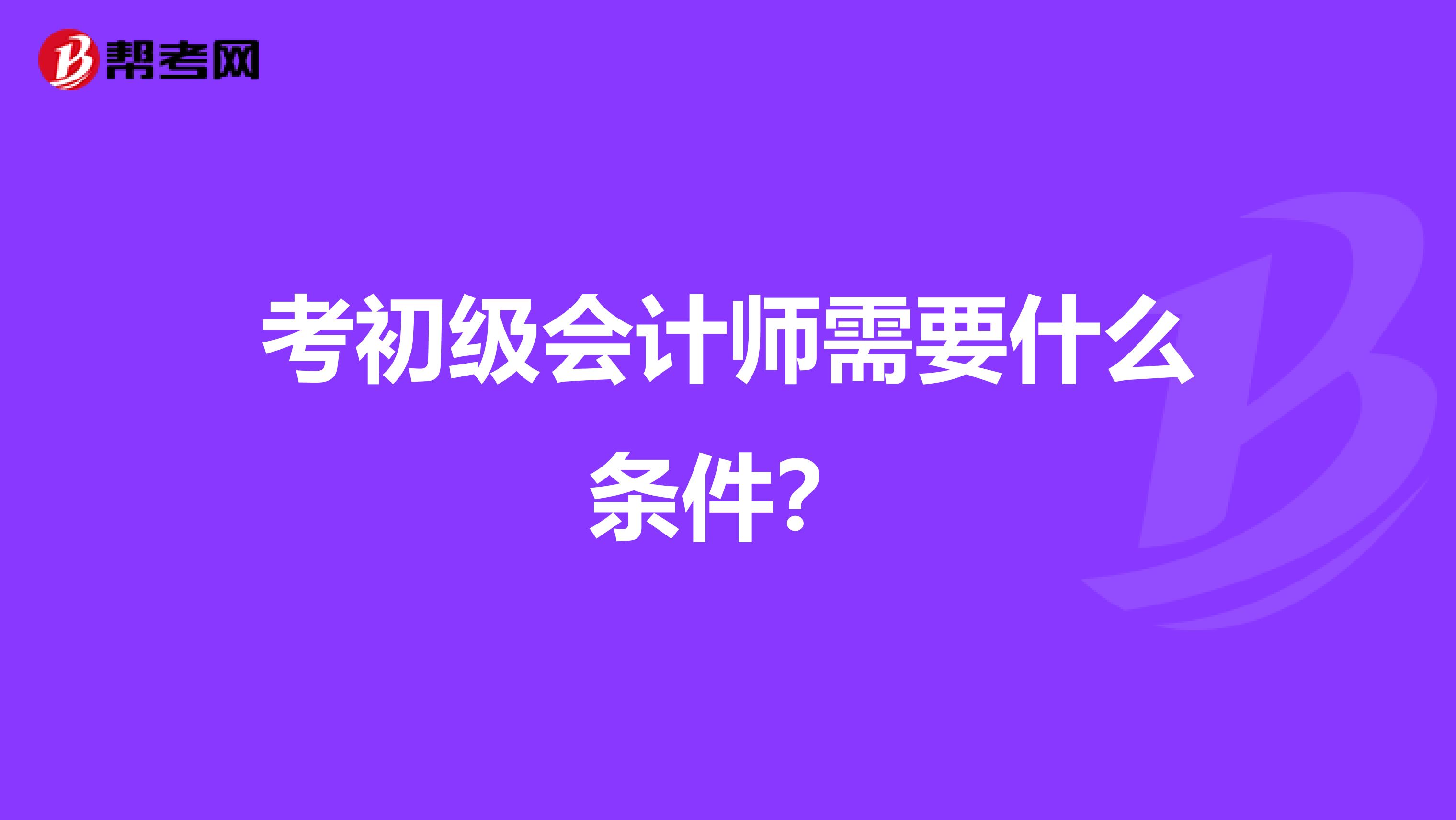 考初級會計師需要什么條件？