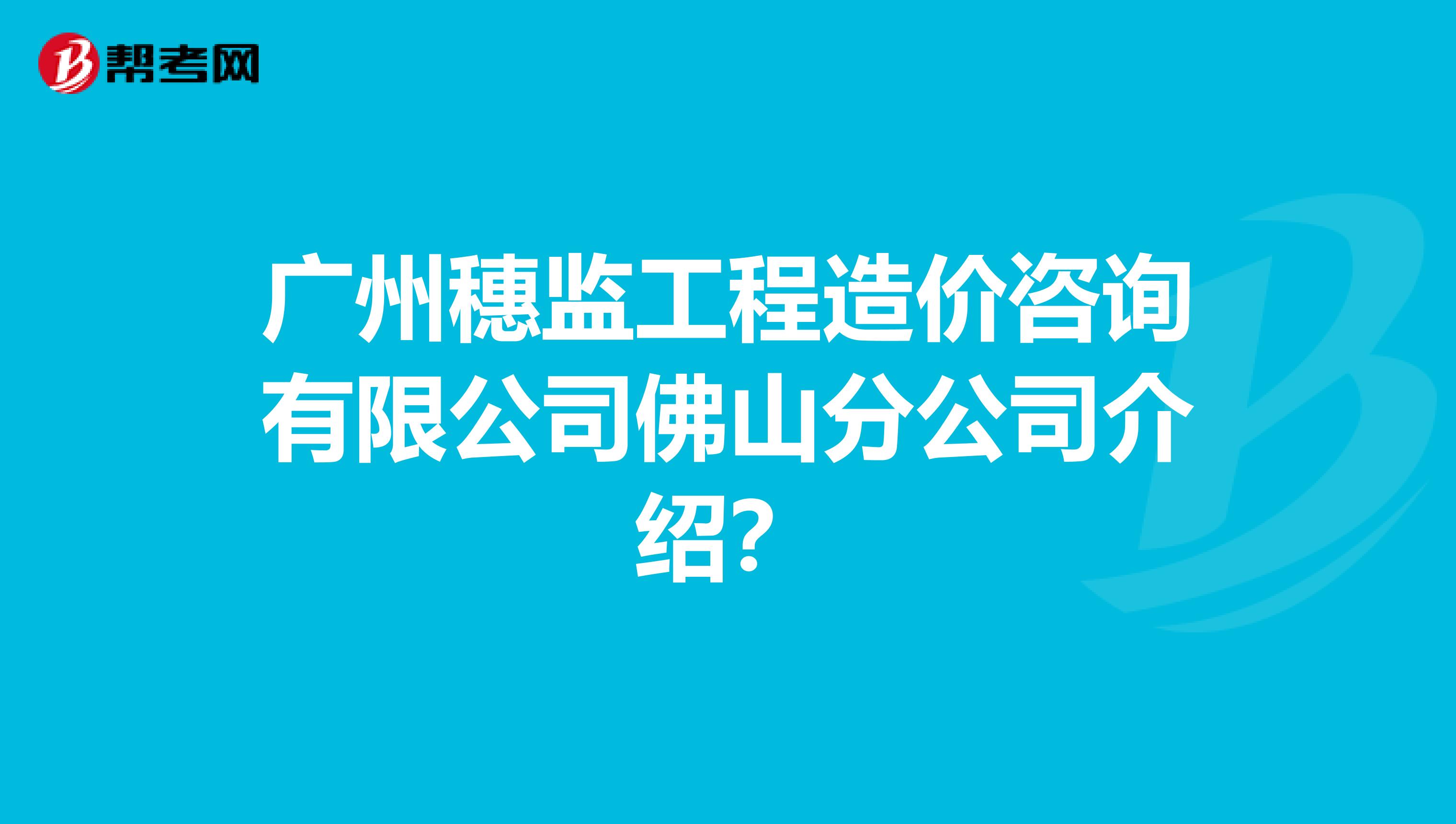 广州穗监工程造价咨询有限公司佛山分公司介绍?