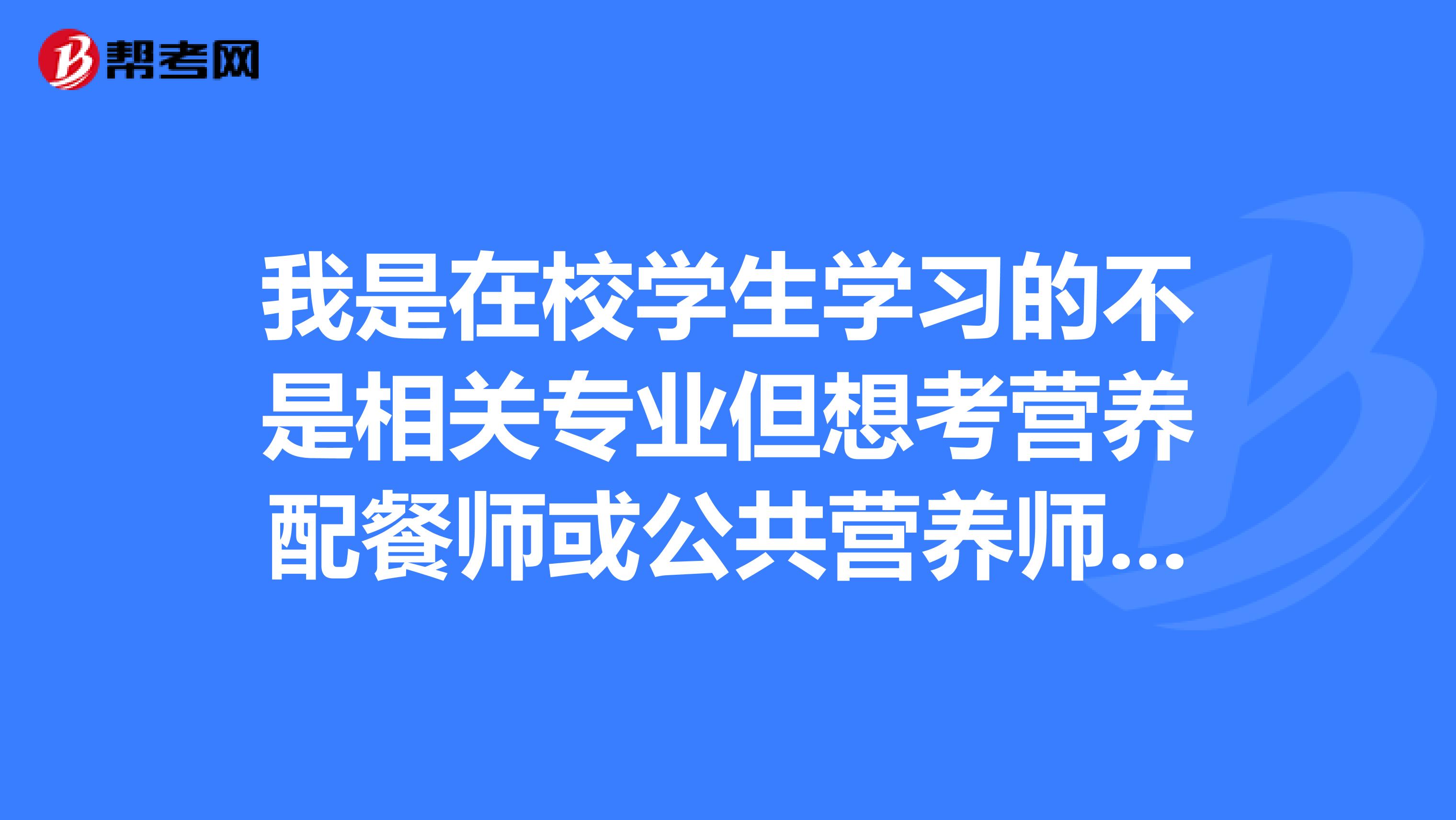 我是在校學(xué)生學(xué)習(xí)的不是相關(guān)專業(yè)但想考營養(yǎng)配餐師或公共營養(yǎng)師可不可以看書自學(xué)然后報(bào)考
