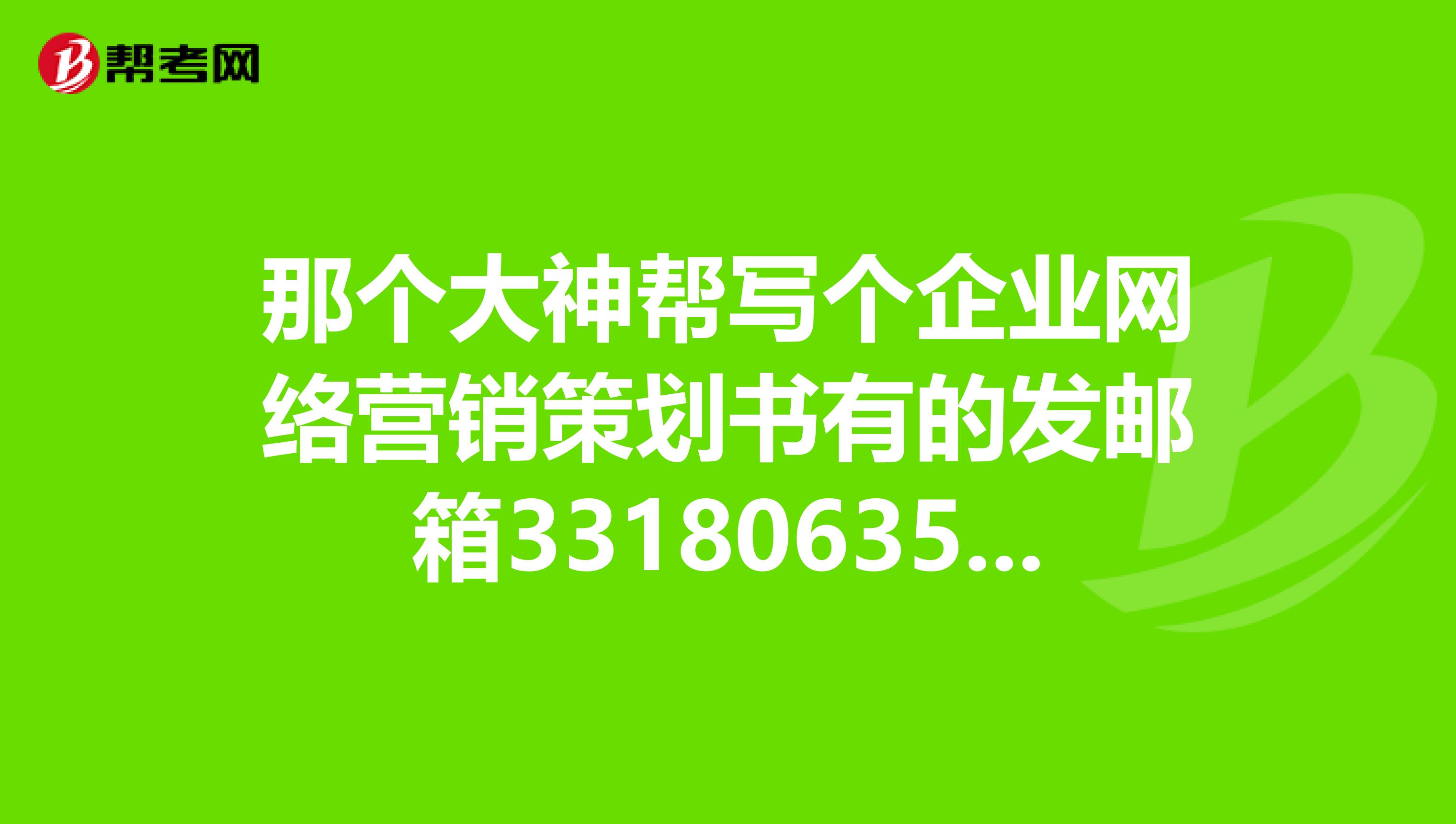 那个大神帮写个企业网络营销策划书有的发邮箱331806354qq.com
